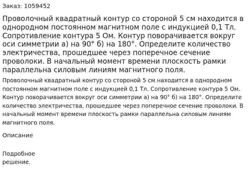 Проволочный квадратный контур со стороной 5 см находится в однородном постоянном магнитном поле с индукцией 0,1 Тл. Сопротивление контура 5 Ом. Контур поворачивается вокруг оси симметрии а) на 90° б) на 180°. Определите количество электричества, прошедшее через поперечное сечение проволоки. В начальный момент времени плоскость рамки параллельна силовым линиям магнитного поля. 