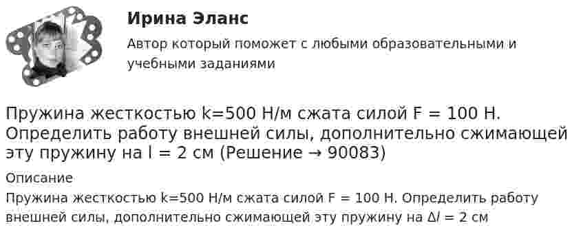      
            Описание
            Пружина жесткостью k=500 Н/м сжата силой F = 100 Н. Определить работу внешней силы, дополнительно сжимающей эту пружину на Δl = 2 см   
            
            
            Пружина жесткостью k = 500 Н/м сжата силой F=100 Н. Определить работу А внешней силы, дополнительно сжимающей пружину еще на =2 см.Пружина жесткостью k=500 Н/м сжата силой F = 100 Н. Определить работу внешней силы, дополнительно сжимающей эту пружину на l = 2 смПружина жёсткостью k = 500 Н/м сжата силой F = 100 Н. Определить работу внешней силы, дополнительно сжимающей эту пружину на l = 2 см.Пружина жёсткостью k = 800 Н/м сжата силой F = 200 Н. Определить работу A внешней силы, дополнительно сжимающей эту пружину еще на x = 2 см.Пружина жёсткостью k была сжата на x1. Какую нужно совершить работу, чтобы сжатие пружины увеличить до 2x1? k = 1,0•104 Н/м,  x1 = 5,1•10-2 м.Пружина растягивается на Dx = 2 см под действием силы F = 40 Н. Определить потенциальную энергию Wп пружины, растянутой на Dx1 = 5 см.Пружинный маятник (жесткость пружины равна 10 Н/м, масса груза равна 100 г) совершает вынужденные колебания в вязкой среде с коэффициентом сопротивления r=2 10-2 кг/с. Определить коэффициент затухания Пружина жёсткостью 104 Н/м сжата силой 2•102 Н. Определить работу внешней силы, дополнительно сжимающей эту пружину ещё на l = 1 см.Пружина жёсткостью 500 Н/м сжата на 5 см. На сколько сожмётся пружина по отношению к начальной деформации, если дополнительно совершить работу 0,5 Дж?Пружина жёсткостью 600 Н/м сжата силой 100 Н. Определить работу внешней силы, дополнительно сжимающей эту пружину ещё на 2 см.Пружина жёсткостью k = 103 Н/м была сжата на x1 = 5 см. Какую нужно совершить работу, чтобы сжатие пружины увеличить до x2 = 15 см?Пружина жёсткостью k = 10 кН/м сжата силой F = 200 Н. Определите работу A внешней силы, дополнительно сжимающей эту пружину ещё на x = 1 см.Пружина жесткостью k = 1 кН/м была сжата на x1 = 4 см. Какую нужно совершить  работу, чтобы сжатие увеличилось до x2 = 18 см?Пружина жёсткостью k = 1 кН/м была сжата на x1 = 4 см. Какую работу A нужно совершить, чтобы сжатие пружины увеличить до x2 = 18 см?