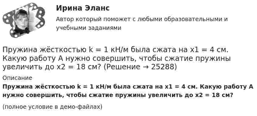     
          Описание
          Пружина жёсткостью k = 1 кН/м была сжата на x1 = 4 см. Какую работу A нужно совершить, чтобы сжатие пружины увеличить до x2 = 18 см?(полное условие в демо-файлах)  
            
            
            Пружина жесткостью k = 1 кН/м была сжата на x1 = 4 см. Какую нужно совершить  работу, чтобы сжатие увеличилось до x2 = 18 см?Пружина жёсткостью k = 1 кН/м была сжата на x1 = 4 см. Какую работу A нужно совершить, чтобы сжатие пружины увеличить до x2 = 18 см?Пружина жёсткостью k = 500 Н/м сжата силой F = 100 Н. Определите работу A внешней силы, дополнительно сжимающей эту пружину ещё на L = 2 см.Пружина жесткостью k = 500 Н/м сжата силой F=100 Н. Определить работу А внешней силы, дополнительно сжимающей пружину еще на =2 см.Пружина жесткостью k=500 Н/м сжата силой F = 100 Н. Определить работу внешней силы, дополнительно сжимающей эту пружину на l = 2 смПружина жёсткостью k = 500 Н/м сжата силой F = 100 Н. Определить работу внешней силы, дополнительно сжимающей эту пружину на l = 2 см.Пружина жёсткостью k = 800 Н/м сжата силой F = 200 Н. Определить работу A внешней силы, дополнительно сжимающей эту пружину еще на x = 2 см.пр по дисциплине Организация деятельности коммерческого банкапр По дисциплине «Страхование»прпрпрарпр угшкрпкшчер шщекрошк Пружина жёсткостью 104 Н/м сжата силой 2•102 Н. Определить работу внешней силы, дополнительно сжимающей эту пружину ещё на l = 1 см.Пружина жёсткостью 500 Н/м сжата на 5 см. На сколько сожмётся пружина по отношению к начальной деформации, если дополнительно совершить работу 0,5 Дж?Пружина жёсткостью 600 Н/м сжата силой 100 Н. Определить работу внешней силы, дополнительно сжимающей эту пружину ещё на 2 см.Пружина жёсткостью k = 103 Н/м была сжата на x1 = 5 см. Какую нужно совершить работу, чтобы сжатие пружины увеличить до x2 = 15 см?