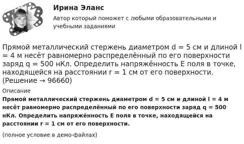     
            Описание
            Прямой металлический стержень диаметром d = 5 см и длиной l = 4 м несёт равномерно распределённый по его поверхности заряд q = 500 нКл. Определить напряжённость E поля в точке, находящейся на расстоянии r = 1 см от его поверхности.(полное условие в демо-файлах)   
            
            
            Прямой … имеет выгоды, однако недостатком этого способа считается то, что фирма утрачивает контроль над товаром, что может обернуться проблема для бренда фирмыПрямой металлический стержень диаметром d = 5 см и длиной l = 4 м несёт равномерно распределённый по его поверхности заряд q = 500 нКл. Определить напряжённость E поля в точке, находящейся на расстоянии r = 1 см от его поверхности.Прямой металлический стержень длиной 4 м и диаметром 5 см несет равномерно распределенный по его поверхности заряд 500 нКл. Прямой поперечный изгиб. Подбор сечения балки. Опредление перемещений Задача 9Прямой провод длиной 10 см, по которому течёт ток I = 20 А, находится в однородном магнитном поле с индукцией B = 0,01 Тл. Найти угол a между направлениями вектора B и тока, если на провод действует сила F = 10 мН.Прямой провод длиной 40 см, по которому течёт ток силой 100 А, движется в однородном магнитном поле с индукцией B = 0,5 Тл. Какую работу A совершают силы, действующие на провод со стороны поля, перемещая его на расстояниеПрямой провод длиной d = 20 см, по которому течёт ток силой I = 50 А, движется в однородном магнитном поле с индукцией B = 2 Тл. Какую работу A совершают силы, действующие на провод со стороны поля, Прытов, задержанный по подозрению в совершении преступления, предусмотренного ч. 1 ст. 131 УК РФ, заявил следователю, что желает, чтобы его интересы в уголовном деле представлял адвокат ШаховПрыщи – это один из видов   – кожного заболевания. Это не только портит эстетический вид, но и крайне неприятноПР Электромагнитная и радиационная безопасностьПрямая или обратная реакция будет протекать при стандартных условиях в системе 2NO(г) + O2(г) ⟷ 2NO2(г). Ответ мотивируйте, вычислив ΔG0298 прямой реакции.Прямая принадлежит плоскости, если она Выберите один ответ:  a.принадлежит любым двум точкам этой плоскости b.проходит через нормаль, проведённой к плоскости c.проходит через точку, принадлежащую этой плоскости d.параллельна любой прямой плоскостиПрямое влияние на увеличение необходимого количества денег в обращении оказывает:Прямое столкновение и использование силовых методов разрешения  конфликта – это стратегия … Тип ответа: Текстовый ответ 