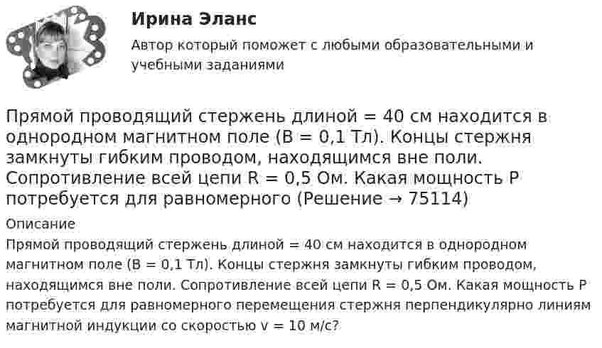     
            Описание
            Прямой проводящий стержень длиной = 40 см находится в однородном магнитном поле (В = 0,1 Тл). Концы стержня замкнуты гибким проводом, находящимся вне поли. Сопротивление всей цепи R = 0,5 Ом. Какая мощность Р потребуется для равномерного перемещения стержня перпендикулярно линиям магнитной индукции со скоростью v = 10 м/с?   
            
            
            Прямой проводник длиной L = 25 см находится в однородном магнитном поле с индукцией B = 50 мкТл. По проводнику течёт ток I = 8 А. Найти силу F, действующую на проводник. Подводящие ток провода находятся вне поля.Прямой проводящий стержень длиной = 40 см находится в однородном магнитном поле (В = 0,1 Тл). Концы стержня замкнуты гибким проводом, находящимся вне поли. Сопротивление всей цепи R = 0,5 Ом. Какая мощность Р потребуется для равномерногоПрямой проводящий стержень длиной l = 40 см находится в однородном магнитном поле (B = 0,1 Тл). Концы стержня замкнуты гибким проводом, находящимся вне поля. Сопротивление всей цепи R = 0,5 Ом. Прямолинейное движение двух материальных точек описывается уравнениями X_1=A_1+B_1 t+C_1 t^2 и X_2=A_2+B_2 t+C_2 t^2, где A_1=20 м; B_1=-2 м/с; C_1=4 м/с^2; A_2=2 м; B_2=2 м/с; C_2=0,5 м/с^2. В какой момент времени скорости этих точек будут одинаковыПрямолинейное движение двух материальных точек описывается уравнениями х1 = A1t + B1t2 + C1t3  и  х2 = A2t + B2t2 + C2t3, где A1 = 4 м/с; B1 = 8 м/с2; C1 = – 16 м/с3; A2 = 2 м/с; B2 = – 4 м/с2; C2 = 1 м/с3. В какой момент времени Прямолинейное движение материальной точки описывается уравнением x = At + Bt3, где A = 2,0 м/с, B = 0,04 м/с3. Определить величину средней скорости и среднего ускорения за первые 4 с движения.Прямолинейное движение точки вдоль оси x описывается уравнением x = 3t3 – 2t2 + 10 (x – в метрах, t – в секундах). Найти ускорение точки в тот момент времени, когда её скорость u станет равной 3 м/с.Прямой провод длиной l = 12 см, по которому течёт ток I = 0,5 А, помещён в однородное магнитное поле под углом a = 45° к силовым линиям поля. Найти индукцию магнитного поля, если на провод действует сила F = 4,23 мН.  (0,1 Тл)Прямой провод длиной l = 40 см движется в однородном магнитном поле со скоростью u = 5 м/с перпендикулярно линиям индукции. Разность потенциалов U между концами провода равна 0,6 В. Вычислить индукцию B магнитного поля.Прямой провод длиной l = 40 см, по которому течёт ток силой I = 100 А, движется в однородном магнитном поле с индукцией B = 0,5 Тл. Какую работу A совершат силы, действующие на провод со стороны поля, Прямой провод длиной L = 40 см, по которому течёт ток силой I = 100 А, движется в однородном магнитном поле с индукцией B = 0,5 Тл. Какую работу A совершат силы, действующие на провод со стороны поля,Прямой проводник длиной 0,5 м движется с постоянной скоростью 0,8 м/с перпендикулярно линиям индукции однородного магнитного поля с индукцией 0,2 Тл. Чему равна разность потенциалов между концами этого проводника?Прямой проводник длиной 10 см подвешен горизонтально на двух нитях в однородном магнитном поле с индукцией 10 мТл. Вектор индукции перпендикулярен проводнику. На сколько изменится сила натяжения каждой нити, Прямой проводник длиной 10 см помещён в однородное магнитное поле с индукцией 1 Тл. Концы замкнуты гибким проводом, находящимся вне поля. Сопротивление всей цепи 0,4 Ом. Какая мощность потребуется для того, чтобы двигать проводник