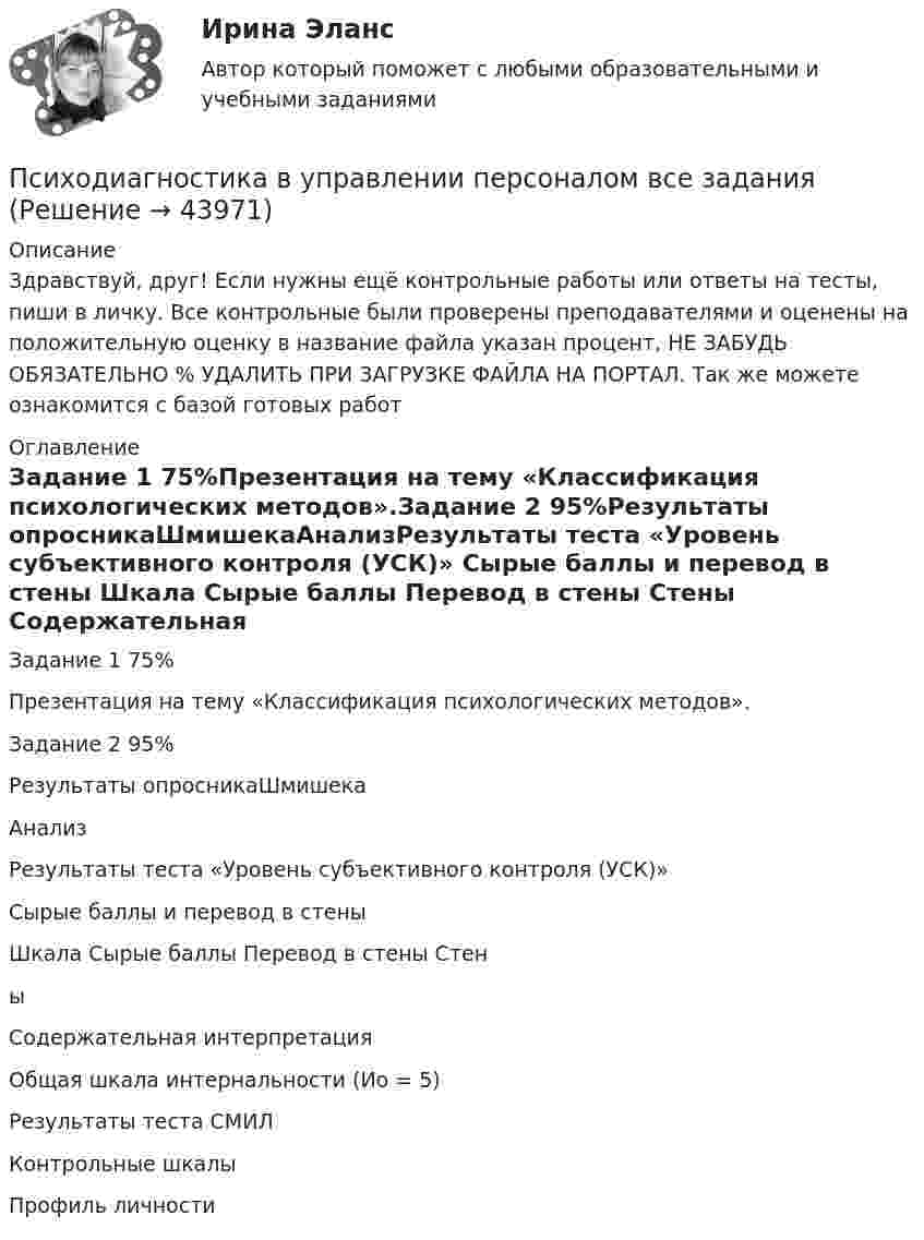      
            Описание
            Здравствуй, друг! Если нужны ещё контрольные работы или ответы на тесты, пиши в личку. Все контрольные были проверены преподавателями и оценены на положительную оценку в название файла указан процент, НЕ ЗАБУДЬ ОБЯЗАТЕЛЬНО % УДАЛИТЬ ПРИ ЗАГРУЗКЕ ФАЙЛА НА ПОРТАЛ. Так же можете ознакомится с базой готовых работ  
            Оглавление
            Задание  1 75%Презентация на тему «Классификация психологических методов».Задание  2 95%Результаты опросникаШмишекаАнализРезультаты теста «Уровень субъективного контроля (УСК)»

Сырые баллы и перевод в стены
Шкала	Сырые баллы	Перевод в стены	Стены
Содержательная интерпретация
Общая шкала интернальности (Ио = 5)
Результаты теста СМИЛ
Контрольные шкалы
Профиль личности 
            
            
            Психодиагностика (вопросы+ответы)Психодиагностика в управлении персоналом все задания Психодиагностика задание  1 Психодиагностика задание 2 Психодиагностика (ИПП)⭐ Психодиагностика [итоговая аттестация] (ответы на тест Синергия / МТИ / МосАП, декабрь 2022)⭐ Психодиагностика [итоговая аттестация] (ответы на тест Синергия / МТИ / МосАП, март 2023)ПсиходиагностикаПсиходиагностикаПсиходиагностикаПсиходиагностикаПсиходиагностикаПсиходиагностика (2023г.) тест с ответами Синергия/МОИ/ МТИ /МОСАППсиходиагностика. 5 семестр. Синергия. 87баллов 2023 год