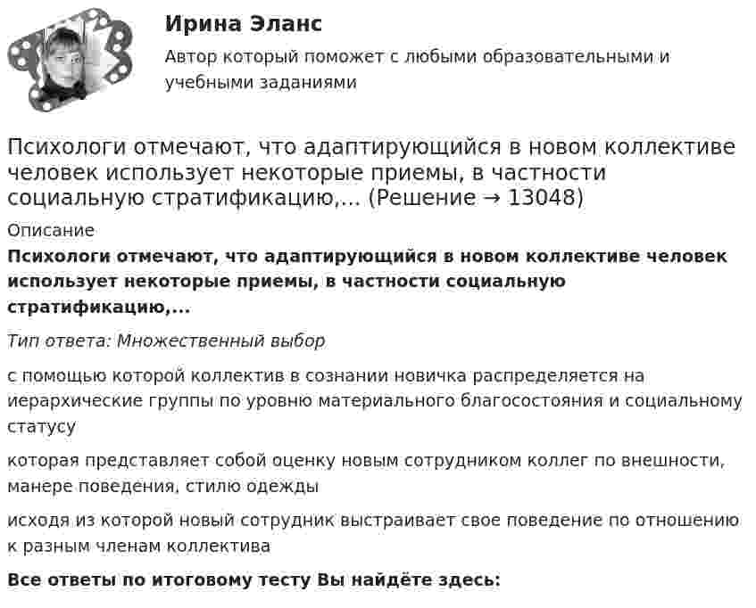      
          Описание
          Психологи отмечают, что адаптирующийся в новом коллективе человек использует некоторые приемы, в частности социальную стратификацию,...Тип ответа: Множественный выбор с помощью которой коллектив в сознании новичка распределяется на иерархические группы по уровню материального благосостояния и социальному статусукоторая представляет собой оценку новым сотрудником коллег по внешности, манере поведения, стилю одеждыисходя из которой новый сотрудник выстраивает свое поведение по отношению к разным членам коллективаВсе ответы по итоговому тесту Вы найдёте здесь:   
            
            
            Психологи отмечают, что адаптирующийся в новом коллективе человек использует некоторые приемы, в частности социальную стратификацию,..Психологи отмечают, что адаптирующийся в новом коллективе человек использует некоторые приемы, в частности социальную стратификацию,...Психологи утверждают, что отсутствие информации о ... собственной работы часто демотивирует служащих и становится причиной фрустрацииПсихологическая диагностика детей и подростковПсихологическая пропедевтика (Психологическая пропедевтика.фпдг_БАК) (тест с ответами Синергия)Психологическая пропедевтика. Синергия. Ответы на ИТОГОВЫЙ ТЕСТПсихологическая пропедевтика. Синергия. Ответы на ИТОГОВЫЙ ТЕСТ. На отлично!Психодиагностическая работа психолога💯 Психодиагностическая работа психолога [Конспект 1-4] (ответы на тест Синергия / МОИ / МТИ / МосАП, октябрь 2023)Психодиагностическая работа психолога (тест с ответами магистратура Синергия)ПсихоконсультированиеПсихоконсультирование Практическая работа ММУПсихоконсультирование Практическая работа ММУПСИХОКОРРЕКЦИЯ