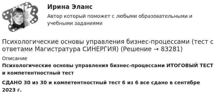     
            Описание
            Психологические основы управления бизнес-процессами ИТОГОВЫЙ ТЕСТ и компетентностный тестСДАНО 30 из 30 и компетентностный тест  6 из 6 все сдано в сентябре 2023 г.   
            
            
            Психологические основы управления бизнес-процессами (тест с ответами Магистратура Синергия)Психологические основы управления бизнес-процессами (тест с ответами Магистратура СИНЕРГИЯ) Психологические особенности детей дошкольного возраста. Возрастные кризисы дошкольного детства (НИИ ДПО)Психологические особенности лиц с нарушениями зренияПсихологические особенности лиц с нарушениями зренияПсихологические проблемы деятельности организацииПсихологические проблемы деятельности организацииПсихологические механизмы развития мотивации человека.психологические основы менеджмента в образованииПсихологические основы организации самостоятельной работы студентовПсихологические основы организации самостоятельной работы студентовПсихологические основы профориентационной работыПсихологические основы управления бизнес-процессамиПсихологические основы управления бизнес-процессами. Синергия. Ответы на итоговый + компетентностный тесты. На отлично!