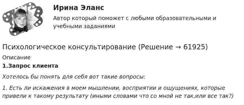      
            Описание
            1.Запрос клиента Хотелось бы понять для себя вот такие вопросы: 1. Есть ли искажения в моем мышлении, восприятии и ощущениях, которые привели к такому результату (иными словами что со мной не так,или все так?)     
            
            
            Психологический практикум дневник рефлексивных отчетов модуль 3Психологическое консультированиеПсихологическое консультированиеПсихологическое консультированиеПсихологическое консультированиеПсихологическое консультирование 1.1. Практическое задание. ММУ. 2024г.Психологическое консультирование автоматизированное заданиеПсихологические условия профилактики межличностных конфликтов среди персоналапсихологические характеристикиПсихологический дискомфорт, связанный с невозможностью достижения  поставленной перед человеком цели, называется …  каузальной атрибуцией депривацией амбивалентностью фрустрациейПсихологический портретПсихологический практикумПсихологический практикум дневник рефлексивных отчетовПсихологический практикум дневник рефлексивных отчетов модуль 1