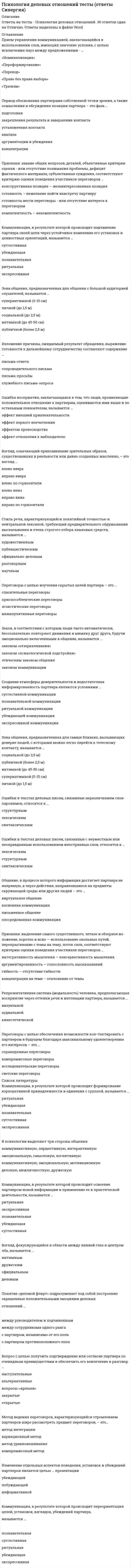     
          Описание
          Психология детей младшего школьного возраста. Ответы Синергия Тест ОЦЕНКА 87/100 баллов (Хорошо)Все ответы выделены в файле желтым цветом. 
          Оглавление
          Ведущей деятельностью в младшем школьном возрасте является ...сюжетно-ролевая играпредметно-манипуляционная деятельностьучебная деятельностьигровая деятельность Слово «психология» в переводе с древнегреческого означает «наука о ...»душеразумесоциумемышлениичеловеке В человеческих отношениях можно различать несколько типов поведения в ситуации фрустрации, в частности, активно включаемый, адекватно лояльный, стремящийся к преодолению фрустрации тип поведения представляет собой ... форму социального нормативного реагированиянегативную нормативнуюадаптивную (высокую позитивную)неразвитую, неадаптированную В социально-психологическом, медицинском и педагогическом аспектах коррекция определяется как система педагогических и лечебных мероприятий, направленных на преодоление или ослабление недостатков психического и физического развития, а буквально понятие «коррекция» означает «...»исправление В тех случаях, когда необходимо вести наблюдение за реакциями и поведением обследуемого применяется ... опрос, позволяющий получить достоверную информацию, поскольку задаваемые вопросы могут корректироваться в процессе исследования в зависимости от особенности поведения и реакций обследуемогосвободныйписьменныйустный ... эксперимент направлен на искусственное воссоздание (моделирование) процесса психического развития и целью имеет изучение условий и закономерностей происхождения того или иного психического новообразованиялабораторныйестественныйконстатирующийформирующий Ключевым понятием психологии детей младшего школьного возраста является понятие означающее процесс перехода из одного состояния в другое, более совершенное, переход от простого к сложному, от низшего к высшемупознаниеразвитиевоспитаниеобучение К концу обучения в начальной школе у детей ...внимание и память становятся произвольнымивнимание и память становятся непроизвольнымив одинаковой степени выражены и произвольное., и непроизвольное внимание Психолог Ж. Пиаже выделил у детей ... развития системных мыслительных операцийдве стадиитри стадиичетыре стадиипять стадий Теория преформизма основывается на взглядах ...Конрада ЛоренцаЖан-Жака РуссоДжона ЛоккаВильяма Штерна Термин «психология» в научном употреблении впервые появился в ...XII в.XVI в.XVIII вXIX в. При активно включаемом ... типе обшения (по В.С. Мухиной) ребенок совершает эмоциональный речевой или действенный выпад в ответ на агрессию со стороны другоголояльномнеадекватно лояльномадекватном нелояльном, игнорирующемадекватно нелояльном, агрессивном Специалисты в области интеллекта, (Д. Векслер.. Г. Айзенк и др.), разделяют точку зрения, что высокий уровень развития интеллекта...предполагает высокий уровень развития творческих способностей, и наоборотпредполагает высокий уровень развития творческих способностей, но не наоборотсовсем не предполагает высокий уровень развития творческих способностей Главными психологическими новообразованиями младшего школьника являются ... и умение учитьсясоподчинение мотивоввнутренняя позиция обучающегосярефлексивный оборот на себя В первом классе поведение школьника ...в большей степени регулируется родителямивсецело регулируется учителем., авторитет которого для него, как правило., непререкаемв первую очередь зависит от одобрения сверстников Автором такого группового метода развития креативности, как метод фокальных объектов, является ...Ф. ЦвиккиУ. ГордонА. ОсборнЧ.Вайтинг ... поведение проявляется в сверхдисциплинированности, в беспрекословном и некритическом подчинении требованиям взрослых и сверстниковдемонстративноеагрессивноеинфантильноеконформноегиперактивное Исследователи М. Воллах и Н. Коган, используя независимость фактора интеллекта и фактора креативности, выделили четыре группы людей, отличающихся способами адаптации к внешним условиям и решениями жизненных проблем - так, у группы людей с низким интеллектом и низким творческими способностями имеют место...постоянный конфликт между собственными представлениями о мире и школьными требованиями, недостаточная вера в себяхорошая (по крайней мере по внешним признакам) адаптация и удовлетворенность жизньювера в свои возможности, хороший самоконтроль, хорошая социальная интеграция, большой интерес ко всему новому К волевым психическим процессам относят...восприятиемышлениечувствапроизвольность неспецифическим методам коррекции поведения младших школьников относят методы ... (согласно 1ассификация методов в рамках концепции коррекционно-развивающего образования Г.Ф. Кумариной, М.Э. эйнер и др.)изменения деятельности детейизменения компонентов образовательно-воспитательной средыупражнениянаказанияизменения отношений Психические новообразования - это новые свойства и качества личности, которые формируются в ... каждого переходного возрастного периоданачалеконцеконце и в началепроцессе А.Н. Дружинин выделил два структурных уровня и периода в развитии креативности: имплицитный уровень - в период 3D5 лет и эксплицитный уровень - в период ...13-20лет6-10 лет7-15 лет9-14 лет Наиболее устойчивые и существенные особенности, отличающие человека или группу людей от других,  это психические...свойствапроцессысостояния При активно включаемом адекватном нелояльном, игнорирующем типе общения ребенок ...демонстрирует полное пренебрежение направленной на него агрессиисовершает эмоциональный речевой или действенный выпад в ответ на агрессию со стороны другогосовсем не идет на общениебез сопротивления принимает направленную на него агрессию Метод исследования личности, заключающийся в диагностике личности, ее психических состояний, функций на основе выполнения какого-либо стандартизированного задания с заранее определенной надежностью и валидностью, □ это...наблюдениеопростестирование (метод теста)эксперимент По мнению Г.Ф. Кумариной, термин «коррекционная педагогика» используется ...только при характеристике нормальных детейприменительно к обучению и воспитанию детей и подростков, имеющих различные нарушения развитияпри характеристике всех детей, независимо от развития (для нормальных детей и для детей с нарушениями развития Предпосылки для выделения психологии детей младшего школьного возраста в отдельный раздел психологической науки сложились в...конце XVIII - начале XIX в.середине XIX в.конце XIX - начале XX в.середине XX в. Воображение, внимание, речь относятся к ... психическим процессампознавацельнымэмоциональнымволевым В психологии креативности наиболее распространена концепция Е.П. Торренса -...«теория интеллектуального порога»«теория инвестирования»«тест отдельных ассоциаций»Установите соответствие вида темперамента и его характеристик:холерическийсангвиническийфлегматическиймеланхолическийсильная и подвижная нервная система с преобладанием процессов возбуждениясильная и подвижная нервная система с уравновешенностью процессов возбуждения и торможениясильная и малоподвижная нервная система преобладанием процессов торможенияслабая чувствительная нервная система 
          Список литературы
          Синергия Психология детей младшего школьного возраста - Ответы на Тест 87/100
            
            
            Психология детей младшего школьного возраста - Ответы Синергия Тест 2021Психология детей младшего школьного возраста Тест СинергияПсихология детей младшего школьного возраста (тест с ответами Синергия)Психология дошкольного возраста ответы Синергия (тесты 83/100)Психология дошкольного возраста (тест с ответами Синергия)Психология и педагогика игры Ответы Синергия (Тесты 90/100)Психология и педагогика игры (тест с ответами Синергия)Психология в предпринимательской деятельности Синергия (Тесты 60 ответов)Психология в управлении персоналом. Ответы к тесту СИНЕРГИЯ 2021 (47 вопр, 90 баллов)Психология делового общения (деловых отношений)Психология делового общения МОИ и Синергия 2021 90 вопросовПсихология делового общения/Психология деловых отношений Синергия/МОИ (Отлично! около 90 вопросов)Психология делового общения​.Тест Синергия 2021г Психология деловых отношений (тест с ответами Синергия)
