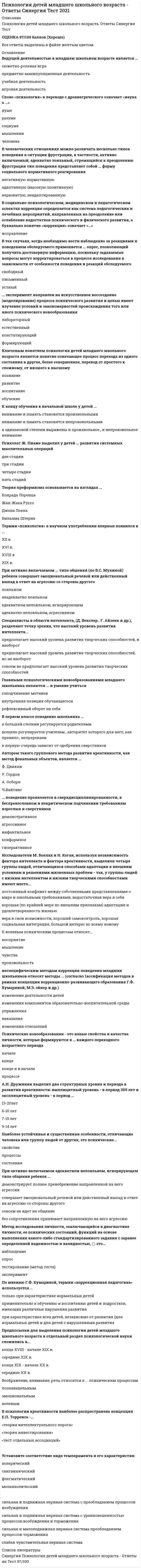     
          Описание
          В работе представлены вопросы с ответами по предмету Психология детей младшего школьного возраста. Тест сдан на Отлично. 97 баллов 
          Оглавление
          14. ... это психический процесс обобщающего, опосредованного, абстрактного отражения объективной действительностиМышление 15. по мнению Р.С.Немова, психотерапия это – система медико-психологических средств, применяемых врачом для лечения различных заболеваний. 16. В соответствии с теорией когнитивного развития Ж. Пиаже, возраст от 7 до 11 лет является отдельной стадией развития интеллекта и называется подпериодом …конкретных операций 
            
            
            Психология детей младшего школьного возраста Тест СинергияПсихология детей младшего школьного возраста (тест с ответами Синергия)Психология дошкольного возраста ответы Синергия (тесты 83/100)Психология дошкольного возраста (тест с ответами Синергия)Психология и педагогика игры Ответы Синергия (Тесты 90/100)Психология и педагогика игры (тест с ответами Синергия)Психология и психофизиология стресса (НИИ ДПО)Психология в управлении персоналом. Ответы к тесту СИНЕРГИЯ 2021 (47 вопр, 90 баллов)Психология делового общения (деловых отношений)Психология делового общения МОИ и Синергия 2021 90 вопросовПсихология делового общения/Психология деловых отношений Синергия/МОИ (Отлично! около 90 вопросов)Психология делового общения​.Тест Синергия 2021г Психология деловых отношений (тест с ответами Синергия)Психология деловых отношений тесты (ответы Синергия)