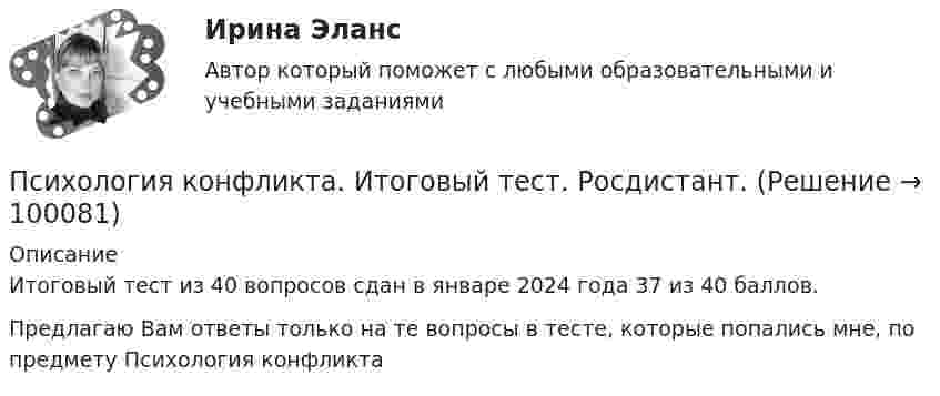      
            Описание
            Итоговый тест из 40 вопросов сдан в январе 2024 года 37 из 40 баллов. Предлагаю Вам ответы только на те вопросы в тесте, которые попались мне, по предмету Психология конфликта   
            
            
            Психология конфликтаПсихология конфликта. Итоговый тест. Росдистант.Психология конфликта (ответы на тест Синергия / МТИ / МОИ / МосАП)Психология конфликта. РосдистантПсихология (КП, 2 часть) Итоговое тестирование по дисциплинеПсихология (КП, 2 часть) Практическое занятие 3. Задание 10Психология (КП, 2 часть) Практическое занятие 3. Задания 1-8Психология и социология семьи. Тест. Ответы. РосдистантПсихология Итоговый тест Психология Итоговый тест Психология ИТОГОВЫЙ ТЕСТ Психология Итоговый тест/Сибупк Психология Комплексное заданиеПсихология  Комплексное задание  НСПК