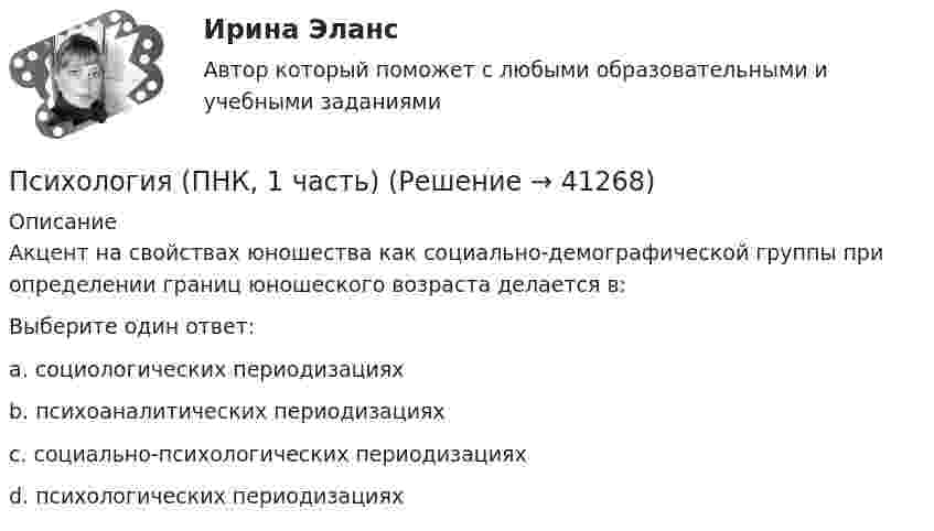     
          Описание
          Акцент на свойствах юношества как социально-демографической группы при определении границ юношеского возраста делается в:Выберите один ответ:a. социологических периодизациях b. психоаналитических периодизацияхc. социально-психологических периодизацияхd. психологических периодизациях  
            
            
            Психология (ПНК, 1 часть)Психология (ПНК, 1 часть)Психология (ПНК, 1 часть)Психология (ПНК, 1 часть)Психология (ПНК, 1 часть)Психология (ПНК, 1 часть)Психология (ПНК, 1 часть)Психология (ПДО, 2 часть) Практическое занятие 3. Задания 1-8  НСПКПсихология. ПедагогикаПсихология, педагогика (задачи)Психология (ПНК, 1 часть)Психология (ПНК, 1 часть)Психология (ПНК, 1 часть)Психология (ПНК, 1 часть)