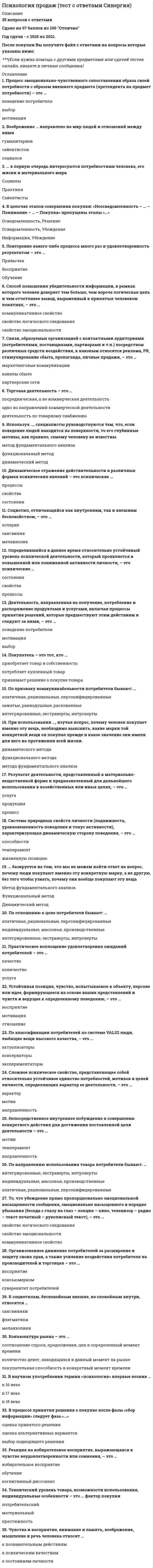      
          Описание
          Большую группы от малой группы, помимо численности, отличаетВыберите один ответ:a. наличие личностной влючённости и эмоциональной устойчивости членов b. наличие специфического языкаc. цели и задачи деятельностиd. наличие специфических регуляторов поведенияВопрос 2ВерноБаллов: 1,00 из 1,00Отметить вопросТекст вопросаВ основе выделения малой группы как первичной лежит следующая характеристикаВыберите один ответ:a. непосредственность контактовb. её размерc. отсутствие непосредственных контактов d. контакты предписаны групповыми нормамиВопрос 3ВерноБаллов: 1,00 из 1,00Отметить вопросТекст вопросаВ основе поступательного развития группы находятсяВыберите один ответ:a. определённые источники противоречийb. заданные извне цели, способы и виды деятельностиc. групповые эталоны и нормы, отношенияd. подвижность групповых процессов Вопрос 4ВерноБаллов: 1,00 из 1,00Отметить вопросТекст вопросаВзаимное ориентирование и согласование действий при организации совместной учебной деятельности соответствует ... цели педагогического общения:Выберите один ответ:a. контактнойb. координационной c. информационнойd. эмотивной............................. 
          Оглавление
          30 вопросов из 30. результат 100% 
            
            
            Психология (пятый семестр) ДОПсихология (пятый семестр) ДО. 2Психология (пятый семестр) ДО. 3Психология (пятый семестр) ДО. 4ПСИХОЛОГИЯ РАЗВИТИЯПсихология развития и возрастная психология МИППсихология развития и возрастная психология Ответы (Тест Синергия) 67/100Психология массовых коммуникаций (тест с ответами Синергия)Психология общения МИППсихология общения (ответы на 30 вопросов)Психология Организация мотивации персонала, управление вознаграждениямиПсихология подросткового возраста МИППсихология подросткового возраста.Тест Синергия 2021г на 100балловПсихология предпринимательской деятельности тесты с ответами синергия 2021
