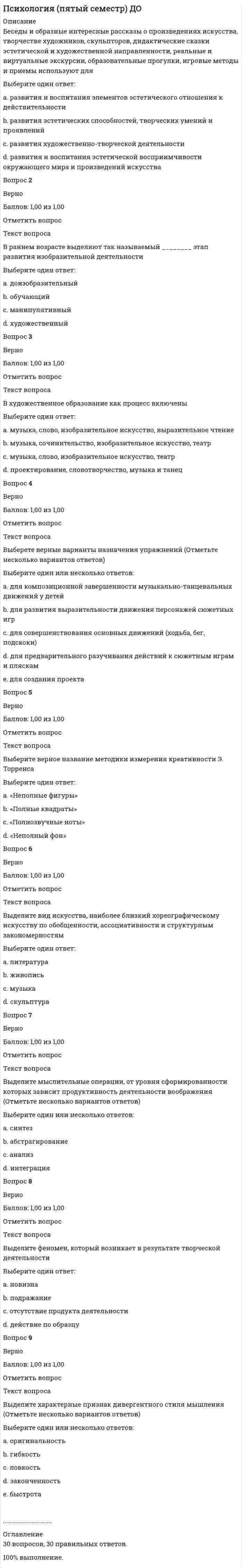     
          Описание
          315 ОТВЕТОВ К ТЕСТАМ И ЭКЗАМЕНУ ПО ПРЕДМЕТУ : ПСИХОЛОГИЯ РАЗВИТИЯ ОТВЕТЫ ДАНЫ В АЛФАВИТНОМ ПОРЯДКЕ, ЧТОБЫ БЫСТРЕЕ НАХОДИТЬ ПРАВИЛЬНЫЙ ОТВЕТ.НАПРИМЕР:  А                                                             1.Валлон выявил закономерности детского развития с помощью сравнительного <u>• патопсихологического метода</u>2. Аристотель, предполагал, что причиной старения является: <u>• потеря природного человеческого тепла</u>Б3. Безусловный рефлекс, проявляющийся в повышенной цепкости новорожденного к палочкам или пальцам, вложенным в его ладони, называют: <u>• обезьяньим</u>  
            
            
            Психология (пятый семестр) ДО. 2Психология (пятый семестр) ДО. 3Психология (пятый семестр) ДО. 4ПСИХОЛОГИЯ РАЗВИТИЯПсихология развития и возрастная психология МИППсихология развития и возрастная психология Ответы (Тест Синергия) 67/100Психология развития и возрастная психология (тестовые и практические задания с верными ответами) ВГАПС.Психология общения МИППсихология общения (ответы на 30 вопросов)Психология Организация мотивации персонала, управление вознаграждениямиПсихология подросткового возраста МИППсихология подросткового возраста.Тест Синергия 2021г на 100балловПсихология предпринимательской деятельности тесты с ответами синергия 2021Психология продаж (тест с ответами Синергия)