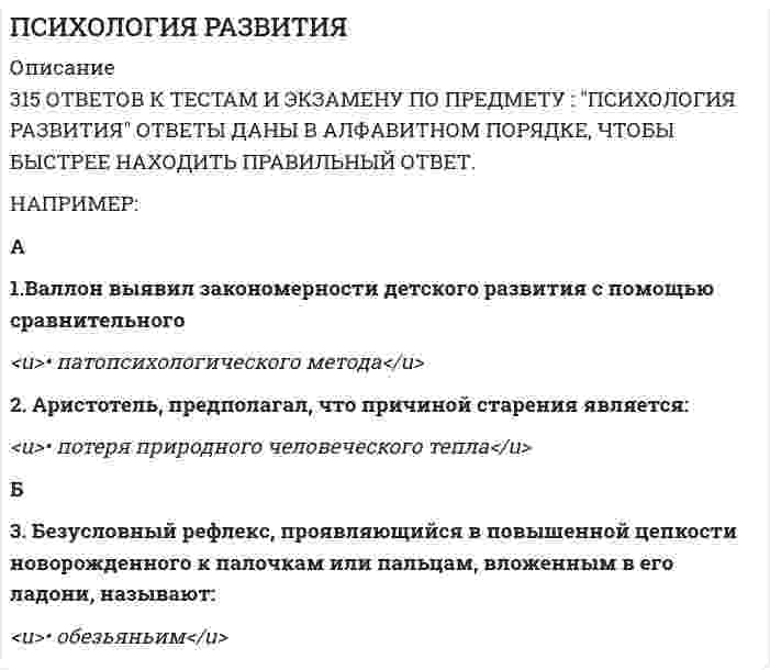     
          Описание
          81 вопросСдано на оценку ХорошоПри покупке Вы получите ответы на вопросы, представленные ниже 
          Оглавление
          Акцентуированный в подростковом возрасте характер затемВ дошкольном возрасте наиболее интенсивно развиваетсяВ качестве метода возрастной психологии не используетсяВ норме самооценка дошкольников:В подростковом возрасте формируетсяВ подростковом возрасте акцентуации характераВ подростковом возрасте внимание становитсяВ подростковом возрасте продолжает развиватьсяВ ранней юности уникальное место занимает:В раннем детстве интенсивно развиваетсяВедущей деятельностью в подростковом возрасте являетсяВедущей деятельностью в ранней юности является:Взаимосвязь обучения, воспитания и развития в онтогенезе особенно детально раскрыта в работахВозраст от 60 до 69 лет - это:Возраст от 70 до 79 лет - этоВозраст от 80 до 89 лет - этоВозрастной период - этоВплетение процессов «обратного развития» в ход эволюции  – это:Главной задачей возрастной психологии является:Задержка психического развития, как отклонение в психическом развитииК атавистическим рефлексам у младенца относитсяК концу младшего школьного возраста самооценка становится:К прогрессивным видам движения младенца относитсяКатегория развития в возрастной психологии особенно активно разрабатывалась:Кризис 17 лет связанЛюбовь, при которой объект любви наделяется желаемыми идеальными чертами, - это:Любовь, при которой у супругов одинаковое понимание значение любовь, - этоЛюбовь, при которой человека принимают таким, какой он есть - этоНа всю жизнь сохраняетсяНа развитие психических функций в дошкольном возрасте наибольшее влияние оказывает развитиеНовообразованием кризиса одного года являетсяНормальный ход умственного развития в раннем детстве определяет развитиеОпережение психологического возраста хронологическим возрастом в зрелости означает:Опережение хронологического возраста психологическим возрастом в зрелости означает:Основной проблемой подросткового возраста являетсяОсновные этапы психического развития человека включаютОсновным механизмом развития личности являетсяОсновными условиями психического развития являютсяОтражаемая в играх дошкольников действительность - это:Первая эмоциональная реакция новорожденного - этоПлавное и постепенное течение процесса развития характерноПонимание смысла всех слов окружающих складываетсяПонятие сензитивности особенно активно разрабатывалосьПостроение периодизации развития на основе нескольких существенных внутренних критериев характерно:Превращение количественных изменений развития в качественные изменения - этоПревращение мышления ребенка в гипотико-дедуктивное, по мнению Жана Пиаже, происходит в период развитияПредметом возрастной психологии являетсяПроблема перехода от младшего школьного возраста к подростковому возрасту особенно остра:Психическое развитие в младенчестве зависит от особенностейПсихическое развитие в раннем детстве в наибольшей степени определяется ходом развитияПсихологическая характеристика готовности к школе включаетПсихологическая характеристика готовности к школе включает:Психологическая характеристика дошкольного возраста дается с учетом уровня развитияПсихологическая характеристика младшего школьного возраста включает особенно подробное описание:Психологические особенности подростка определяютсяПсихологические предпосылки перехода к раннему детству включаютПсихологическим критерием перехода к младенчеству являетсяПсихология ранней юности охватывает периодРазвитие дооперационных представлений, по мнению Жана Пиаже, происходит в период развитияРазвитие личности в экстремальных условиях и в условиях депривации происходитРазвитие морального сознания личности рассматривается в работахРазвитие самосознания в раннем возрасте начинаетсяРазвитие человека в зрелом возрасте больше зависятРечь дошкольника, полностью описывающая ситуацию, называется:Речь дошкольника, содержащая инструкции, объяснения, указания, называетсяСамосознание личности в основном складывается:Система внутренне согласованных представлений о себе - этоСитуативное понимание речи окружающих складываетсяСкачкообразное и неравномерное течение процесса развития характерноСмена периодов интенсивного развития периодами замедления – этоСоциальной ситуацией развития в подростковом возрасте является:Социальной ситуацией развития в ранней юности является:Стремление быть, казаться и считаться взрослым у подростков - этоСтремление ребенка 3-х лет не подчиняться требованиям взрослых - это:Структурными звеньями самосознания являютсяСущность кризиса 30 лет - этоУ подростковых половых гормонов вырабатываетсяУпражнение врожденных рефлексов, по мнению Жана Пиаже, происходит в период развитияЦентральное психологическое новообразование юности - этоЦентральным новообразованием ранней юности является:Центральным психологическим новообразованием зрелости является 
            
            
            Психология развития и возрастная психология МИППсихология развития и возрастная психология Ответы (Тест Синергия) 67/100Психология развития и возрастная психология (тестовые и практические задания с верными ответами) ВГАПС.Психология развития и возрастная психология.Тест Синергия 2021гПсихология развития и возрастная психология (тест с ответами Синергия)Психология развития и возрастная психология (тест с ответами Синергия) 63/100Психология развития (тест с ответами Синергия)Психология подросткового возраста.Тест Синергия 2021г на 100балловПсихология предпринимательской деятельности тесты с ответами синергия 2021Психология продаж (тест с ответами Синергия)Психология (пятый семестр) ДОПсихология (пятый семестр) ДО. 2Психология (пятый семестр) ДО. 3Психология (пятый семестр) ДО. 4