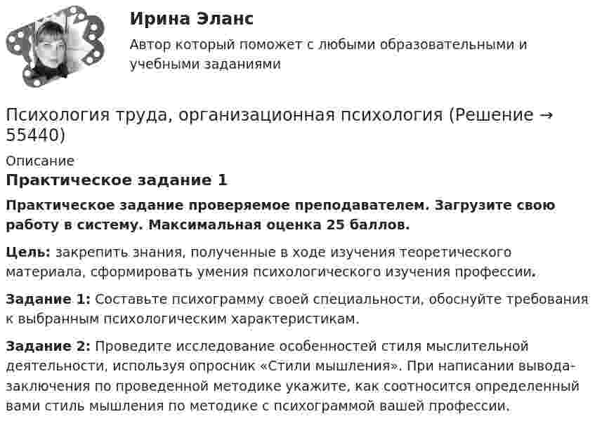      
            Описание
            Практическое задание 1Практическое задание проверяемое преподавателем. Загрузите свою работу в систему. Максимальная оценка 25 баллов.Цель: закрепить знания, полученные в ходе изучения теоретического материала, сформировать умения психологического изучения профессии. Задание 1: Составьте психограмму своей специальности, обоснуйте требования к выбранным психологическим характеристикам.Задание 2: Проведите исследование особенностей стиля мыслительной деятельности, используя опросник «Стили мышления». При написании вывода-заключения по проведенной методике укажите, как соотносится определенный вами стиль мышления по методике с психограммой вашей профессии.   
            
            
            Психология труда, организационная психологияПсихология труда, организационная психологияПсихология труда, организационная психология (НИИ ДПО)💯 Психология труда (правильные ответы на тест Синергия / МОИ / МТИ / МосАП)Психология управления - Z//ИНСТИТУТ БИЗНЕСА БГУПсихология управления - Z//ИНСТИТУТ БИЗНЕСА БГУПсихология управления ММУ 2023г.Психология труда, инженерная психология и эргономикаПсихология труда, инженерная психология и эргономикаПсихология труда, инженерная психология и эргономикаПсихология труда, инженерная психология и эргономикаПсихология труда, инженерная психология и эргономика / 24 вопросаПсихология труда, инженерная психология и эргономика.Ответы на тесты + итоговый. Росдистант«Психология труда. Инженерная психология и эргономика». Тест для сдачи в МФПУ «Синергия»
