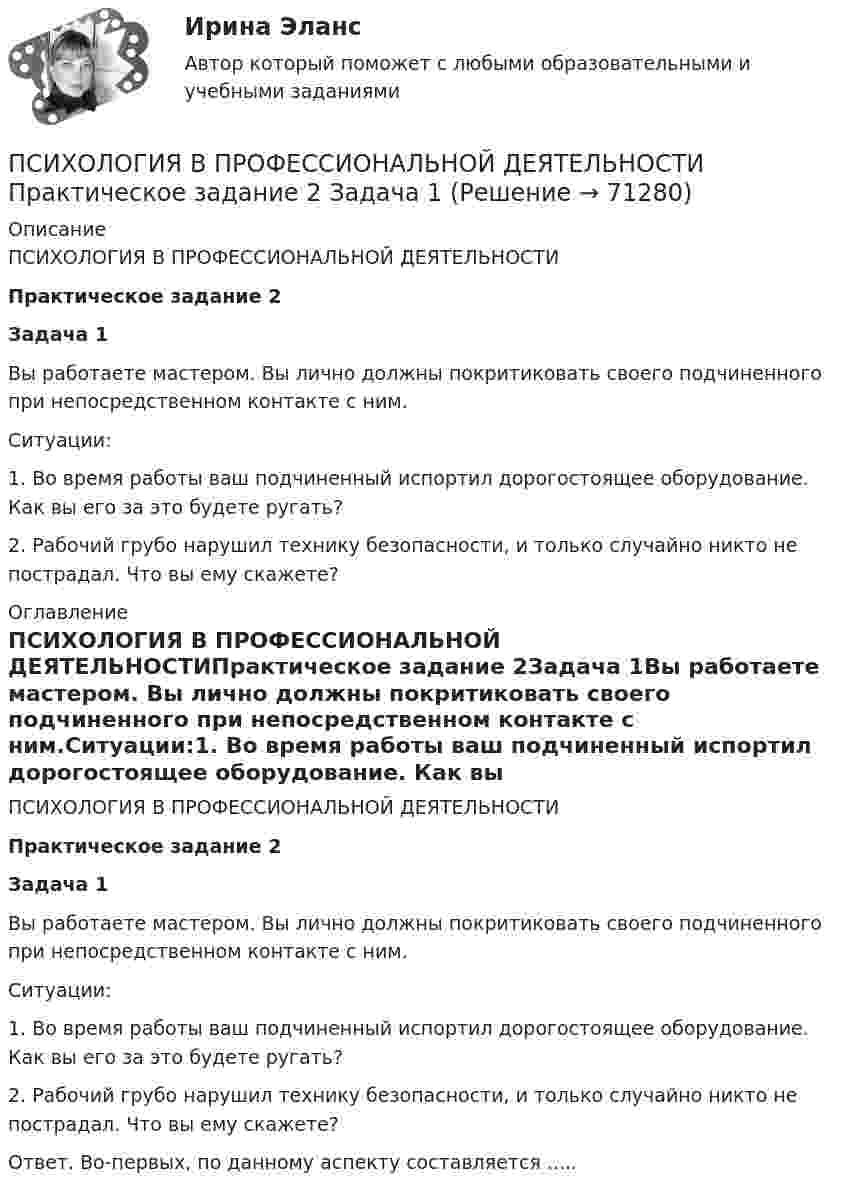      
            Описание
            ПСИХОЛОГИЯ В ПРОФЕССИОНАЛЬНОЙ ДЕЯТЕЛЬНОСТИПрактическое задание 2Задача 1Вы работаете мастером. Вы лично должны покритиковать своего подчиненного при непосредственном контакте с ним.Ситуации:1. Во время работы ваш подчиненный испортил дорогостоящее оборудование. Как вы его за это будете ругать?2. Рабочий грубо нарушил технику безопасности, и только случайно никто не пострадал. Что вы ему скажете? 
            Оглавление
            ПСИХОЛОГИЯ В ПРОФЕССИОНАЛЬНОЙ ДЕЯТЕЛЬНОСТИПрактическое задание 2Задача 1Вы работаете мастером. Вы лично должны покритиковать своего подчиненного при непосредственном контакте с ним.Ситуации:1. Во время работы ваш подчиненный испортил дорогостоящее оборудование. Как вы его за это будете ругать?2. Рабочий грубо нарушил технику безопасности, и только случайно никто не пострадал. Что вы ему скажете?Ответ. Во-первых, по данному аспекту составляется .....  
            
            
            Психология в предпринимательской деятельности СИНЕРГИЯ ОТВЕТЫ 2022ПСИХОЛОГИЯ В ПРОФЕССИОНАЛЬНОЙ ДЕЯТЕЛЬНОСТИ  Практическое задание 2  Задача 1ПСИХОЛОГИЯ В ПРОФЕССИОНАЛЬНОЙ ДЕЯТЕЛЬНОСТИ  Практическое задание 2  Задача 2ПСИХОЛОГИЯ В ПРОФЕССИОНАЛЬНОЙ ДЕЯТЕЛЬНОСТИ  ПР.ЧАСТЬ ПСИХОЛОГИЯ В ПРОФЕССИОНАЛЬНОЙ ДЕЯТЕЛЬНОСТИ  ПР.ЧАСТЬ В.2 З.3ПСИХОЛОГИЯ В ПРОФЕССИОНАЛЬНОЙ ДЕЯТЕЛЬНОСТИ  Пр. часть  вар.2Психология  ВСЕ ЗАДАНИЯ Психология власти Синергия тест (все ответы 100 баллов 2022)Психология власти тест бакалавриат (ответы на тест Синергия / МТИ / МОИ / МосАП)Психология власти (Тест с ответами, Синергия)Психология власти (Тест с ответами СИНЕРГИЯ / МОИ / МТИ)Психология власти (тест с ответами Синергия/МОИ/ МТИ /МОСАП)Психология власти (тест с ответами «Синергия»/МТИ).Психология власти (тест с ответами «Синергия» МФПУ / МОИ / МТИ / МосАП)