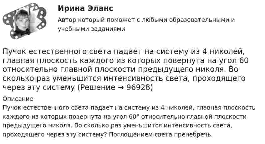      
            Описание
            Пучок естественного света падает на систему из 4 николей, главная плоскость каждого из которых повернута на угол 60° относительно главной плоскости предыдущего николя. Во сколько раз уменьшится интенсивность света, проходящего через эту систему? Поглощением света пренебречь.   
            
            
            Пучок естественного света, идущий в воде, отражается от грани алмаза, погруженного в воду. При каком угле падения e_в отраженный свет полностью поляризован?Пучок естественного света падает на систему из 4 николей, главная плоскость каждого из которых повернута на угол 60 относительно главной плоскости предыдущего николя. Во сколько раз уменьшится интенсивность света, проходящего через эту системуПучок лазерного излучения с 632,8 нм падает по нормали на преграду с двумя узкими параллельными щелями. На экране, установленном за преградой, наблюдается система интерференционных полос. На какое число полос сместится интерференционная картинаПучок света, идущий в стеклянном сосуде с глицерином, отражается от дна сосуда. При каком угле i_1 падения отраженный пучок света максимально поляризован?Пучок света, идущий в стеклянном сосуде с глицерином, отражается от дна сосуда. При каком угле  падения отраженный пучок света максимально поляризован?Пучок света падает на плоскопараллельную пластинку, нижняя поверхность которой находится в воде. При каком угле падения свет, отраженный от границы стекло-вода, будет максимально поляризован?Пучок света падает на плоскопараллельную пластинку, нижняя поверхность которой находится в воде. При каком угле падения свет, отраженный от границы стекло-вода, будет максимально поляризован?ПУТИ, ПРИЕМЫ И СРЕДСТВА УЛУЧШЕНИЯ ПАМЯТИ ЧЕЛОВЕКАПути совершенствования правовой системы Российской ФедерацииПути совершенствования управления и повышение квалификации управленческого персоналаПути улучшения системы коммуникаций в фирмеПуть водителя новичка. Список терминов по страховкеПуть водителя. Список терминов по страховкеПучок естественного света, идущий в воде, отражается от грани алмаза (n=2.42), погруженного в воду. При каком угле падения отраженный свет полностью поляризован?
