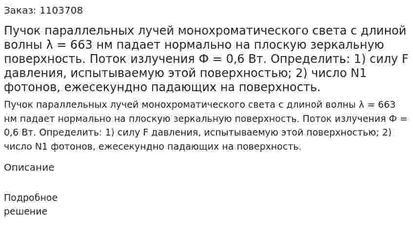Пучок параллельных лучей монохроматического света с длиной волны λ = 663 нм падает нормально на плоскую зеркальную поверхность. Поток излучения Ф = 0,6 Вт. Определить: 1) силу F давления, испытываемую этой поверхностью; 2) число N1 фотонов, ежесекундно падающих на поверхность. 