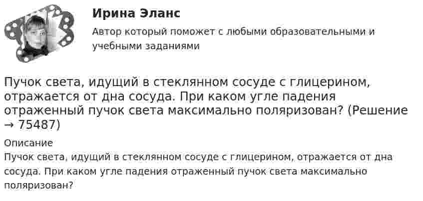      
            Описание
            Пучок света, идущий в стеклянном сосуде с глицерином, отражается от дна сосуда. При каком угле падения отраженный пучок света максимально поляризован?   
            
            
            Пучок света, идущий в стеклянном сосуде с глицерином, отражается от дна сосуда. При каком угле i_1 падения отраженный пучок света максимально поляризован?Пучок света, идущий в стеклянном сосуде с глицерином, отражается от дна сосуда. При каком угле  падения отраженный пучок света максимально поляризован?Пучок света падает на плоскопараллельную пластинку, нижняя поверхность которой находится в воде. При каком угле падения свет, отраженный от границы стекло-вода, будет максимально поляризован?Пучок света падает на плоскопараллельную пластинку, нижняя поверхность которой находится в воде. При каком угле падения свет, отраженный от границы стекло-вода, будет максимально поляризован?Пучок света падает на плоскопараллельную стеклянную пластину, нижняя поверхность которой находится в воде. При каком угле падения В свет, отраженный от границы стекло-вода, будет максимально поляризован?Пучок света падает на плоскопараллельную стеклянную пластину, нижняя поверхность которой находится в воде. При каком угле падения свет, отраженный от границы стекло-вода, будет максимально поляризован?Пучок света переходит из жидкости в стекло. Угол падения  пучка равен 60, угол преломления = 50. При каком угле падения В пучок света, отраженный от границы раздела этих сред, будет максимально поляризован?Пути улучшения системы коммуникаций в фирмеПуть водителя новичка. Список терминов по страховкеПуть водителя. Список терминов по страховкеПучок естественного света, идущий в воде, отражается от грани алмаза (n=2.42), погруженного в воду. При каком угле падения отраженный свет полностью поляризован?Пучок естественного света, идущий в воде, отражается от грани алмаза (nал=2,42), погруженного в воду (nв=1,5). При каком угле падения отраженный луч полностью поляризован?Пучок естественного света, идущий в воде, отражается от грани алмаза, погруженного в воду. При каком угле падения e_в отраженный свет полностью поляризован?Пучок естественного света падает на систему из 4 николей, главная плоскость каждого из которых повернута на угол 60 относительно главной плоскости предыдущего николя. Во сколько раз уменьшится интенсивность света, проходящего через эту систему