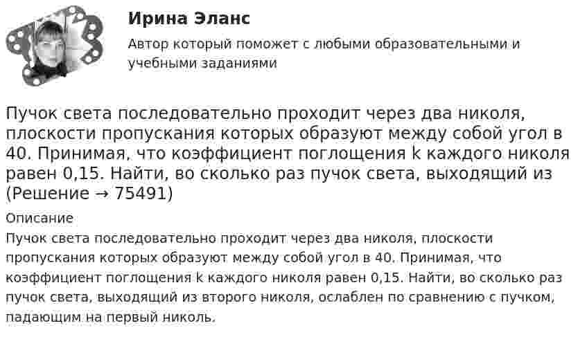      
            Описание
            Пучок света последовательно проходит через два николя, плоскости пропускания которых образуют между собой угол в 40. Принимая, что коэффициент поглощения k каждого николя равен 0,15. Найти, во сколько раз пучок света, выходящий из второго николя, ослаблен по сравнению с пучком, падающим на первый николь.   
            
            
            Пучок света переходит из жидкости в стекло. Угол падения  пучка равен 60, угол преломления = 50. При каком угле падения В пучок света, отраженный от границы раздела этих сред, будет максимально поляризован?Пучок света последовательно проходит через два николя, плоскости пропускания которых образуют между собой угол в 40. Принимая, что коэффициент поглощения k каждого николя равен 0,15. Найти, во сколько раз пучок света, выходящий изПучок электронов, движущихся с классической скоростью V, падает на металлический изолированный шар, диаметром D. Какое максимальное число электронов N может накопиться на шаре?Пушка, стоящая на очень гладкой горизонтальной площадке, стреляет под углом 30° к горизонту. Масса снаряда – 20 кг, начальная скорость – 200 м/с. Какую скорость приобретает пушка при выстреле, если её масса 500 кг.Пчеловодство как распространённая отрасль сельского хозяйстваПылинка массой 100 мкг, имеющая заряд 20 нКл, влетела в электрическое поле в направлении силовых линий. После прохождения разности потенциалов 100 В пылинка имела скорость 20 м/с. Найти скорость пылинки до того, как она влетела в поле.Пылинка массой 100 мкг, несущая на себе заряд 10 нКл, влетела в электрическое поле в направлении силовых линий. После прохождения разности потенциалов 100 В пылинка получила скорость 5 м/с. Определить скорость пылинки до того, как она влетела в поле.Пучок естественного света падает на систему из 4 николей, главная плоскость каждого из которых повернута на угол 60 относительно главной плоскости предыдущего николя. Во сколько раз уменьшится интенсивность света, проходящего через эту системуПучок лазерного излучения с 632,8 нм падает по нормали на преграду с двумя узкими параллельными щелями. На экране, установленном за преградой, наблюдается система интерференционных полос. На какое число полос сместится интерференционная картинаПучок света, идущий в стеклянном сосуде с глицерином, отражается от дна сосуда. При каком угле i_1 падения отраженный пучок света максимально поляризован?Пучок света, идущий в стеклянном сосуде с глицерином, отражается от дна сосуда. При каком угле  падения отраженный пучок света максимально поляризован?Пучок света падает на плоскопараллельную пластинку, нижняя поверхность которой находится в воде. При каком угле падения свет, отраженный от границы стекло-вода, будет максимально поляризован?Пучок света падает на плоскопараллельную пластинку, нижняя поверхность которой находится в воде. При каком угле падения свет, отраженный от границы стекло-вода, будет максимально поляризован?Пучок света падает на плоскопараллельную стеклянную пластину, нижняя поверхность которой находится в воде. При каком угле падения В свет, отраженный от границы стекло-вода, будет максимально поляризован?