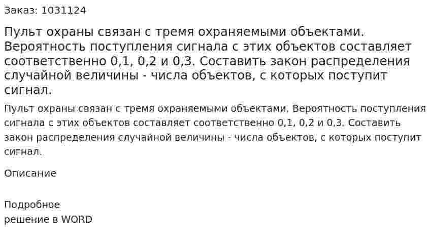 Пульт охраны связан с тремя охраняемыми объектами. Вероятность поступления сигнала с этих объектов составляет соответственно 0,1, 0,2 и 0,3. Составить закон распределения случайной величины - числа объектов, с которых поступит сигнал. 
