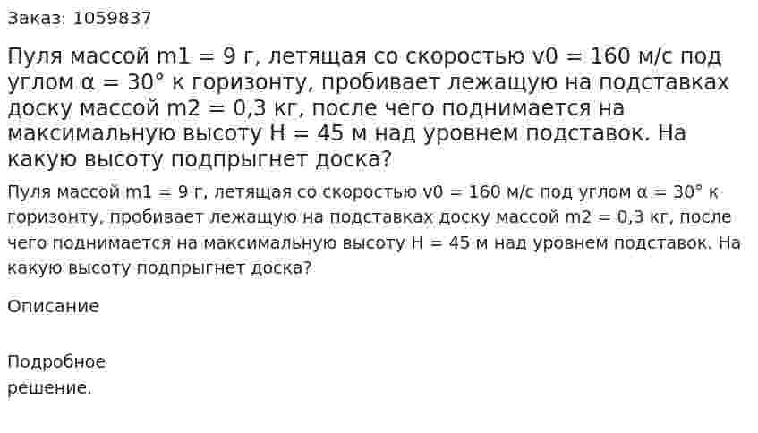 Пуля массой m1 = 9 г, летящая со скоростью v0 = 160 м/с под углом α = 30° к горизонту, пробивает лежащую на подставках доску массой m2 = 0,3 кг, после чего поднимается на максимальную высоту Н = 45 м над уровнем подставок. На какую высоту подпрыгнет доска? 