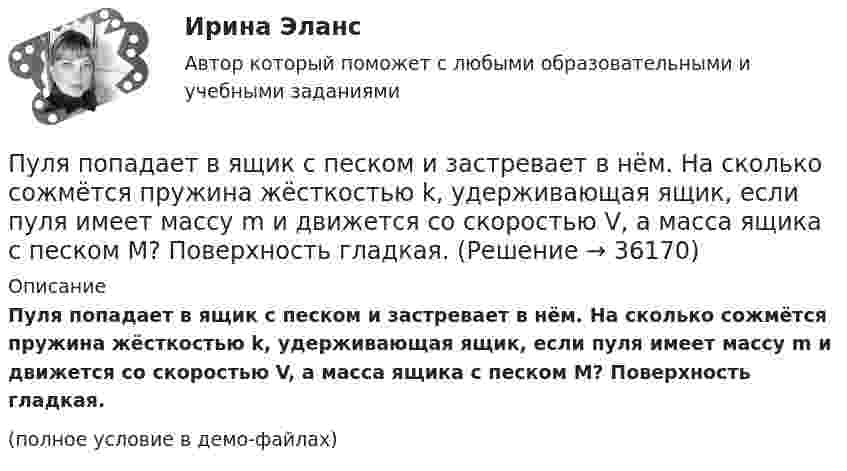     
          Описание
          Пуля попадает в ящик с песком и застревает в нём. На сколько сожмётся пружина жёсткостью k, удерживающая ящик, если пуля имеет массу m и движется со скоростью V, а масса ящика с песком M? Поверхность гладкая.(полное условие в демо-файлах)  
            
            
            Пуля массы m1 = 10 г, летящая с горизонтальной скоростью u = 400 м/с, попадает в мешок, набитый ватой, массы m2 = 4 кг и висящий на длинном шнуре. Найти высоту, на которую поднимется мешок, и долю кинетической энергии пули,Пуля попадает в ящик с песком и застревает в нём. На сколько сожмётся пружина жёсткостью k, удерживающая ящик, если пуля имеет массу m и движется со скоростью V, а масса ящика с песком M? Поверхность гладкая.Пуля пущена с начальной скоростью 0 = 200 м/с под углом 30° к плоскости горизонта. Определить наибольшую высоту Hmax подъема, дальность полета S и радиус кривизны R траектории пули в её наивысшей точке.Пуля пущена с начальной скоростью V0 = 200 м/с под углом 0 = 60° к горизонту. Определить максимальную высоту H подъёма, дальность S полёта и радиус R кривизны траектории пули в её наивысшей точке. Сопротивлением воздуха пренебречьПуля пущена с начальной скоростью V0 = 200 м/с под углом  = 60° к горизонту. Определить радиус кривизны траектории пули в её наивысшей точке.Пусковые токи и их длительность следует считать существенными, когда их учет приводит к корректировке: Выберите один ответ: a.тока аппарата коммутации b.тока аппарата управления c.сечения проводникаПусть A={a,b,c,d,e} и заданы три отношения на A.  Какое из этих отношений является транзитивным?Пуля массой 9 г, летящая с горизонтальной скоростью 0,6 км/с, попадает в баллистический8маятник массой 8 кг и застревает в нем. Определить выделившуюся при этом энергию. Пуля массой 9 г, летящая с горизонтальной скоростью 0,6 км/с, попадает в баллистический маятник массой 8 кг и застревает в нем. Определить выделившуюся при этом энергию.Пуля массой m =10 г, летевшая горизонтально со скоростью 600 м/с , попала в шар, подвешенный на нити, массой М = 5 кг и застряла в нем. На какую высоту h, откачнувшись после удара, поднялся шар?Пуля массой m=10 г, летевшая со скоростью v_1, пробивает доску и вылетает из нее со скоростью v_2=200 м/с. Определить начальную скорость пули, если работы силы сопротивления, действующей на пулю, равна 400 Дж.Пуля массой m = 15 г, летевшая горизонтально со скоростью u = 600 м/с, попадает в баллистический маятник длиной l = 1 м и массой M = 4 кг и застревает в нём. Определить угол отклонения маятника.Пуля массой m = 15 г, летящая с горизонтальной скоростью V = 0,5 км/с, попадает в баллистический маятник массой M = 6 кг и застревает в нём. Определить высоту h, на которую поднимется маятник, откачнувшись после удара.Пуля массой m = 5,0 г, летевшая горизонтально со скоростью u, попала в покоившийся на горизонтальной поверхности брусок массой M и застряла в нём. Брусок пришёл в движение. Коэффициент трения между бруском и поверхностью равен m