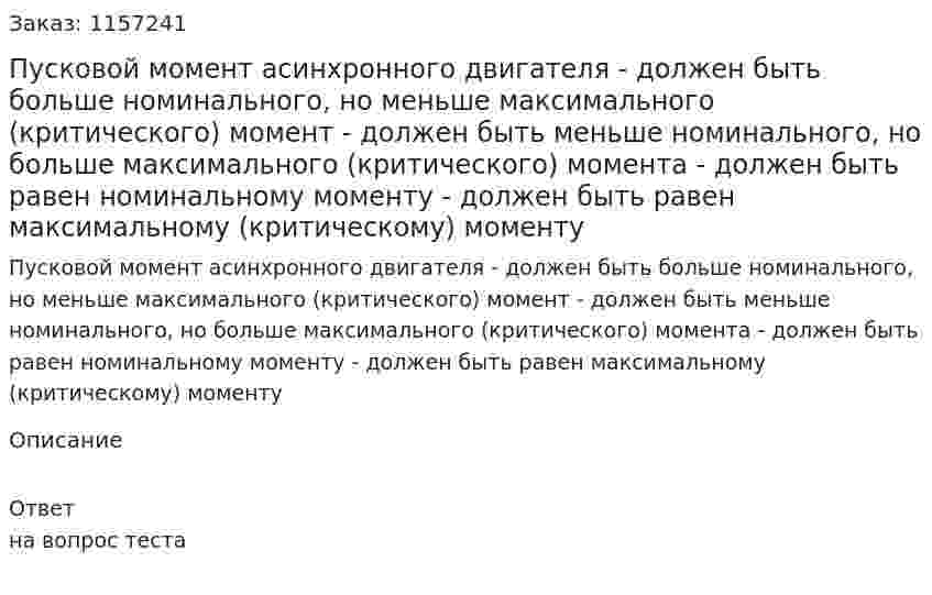 Пусковой момент асинхронного двигателя - должен быть больше номинального, но меньше максимального (критического) момент - должен быть меньше номинального, но больше максимального (критического) момента - должен быть равен номинальному моменту - должен быть равен максимальному (критическому) моменту 
