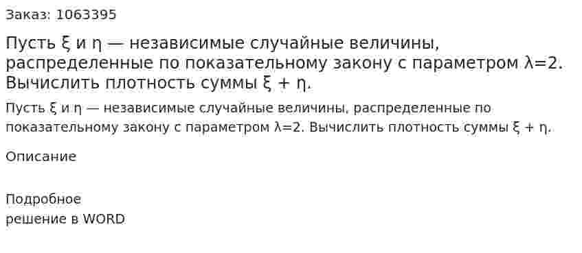 Пусть ξ и η — независимые случайные величины, распределенные по показательному закону с параметром λ=2. Вычислить плотность суммы  ξ + η. 