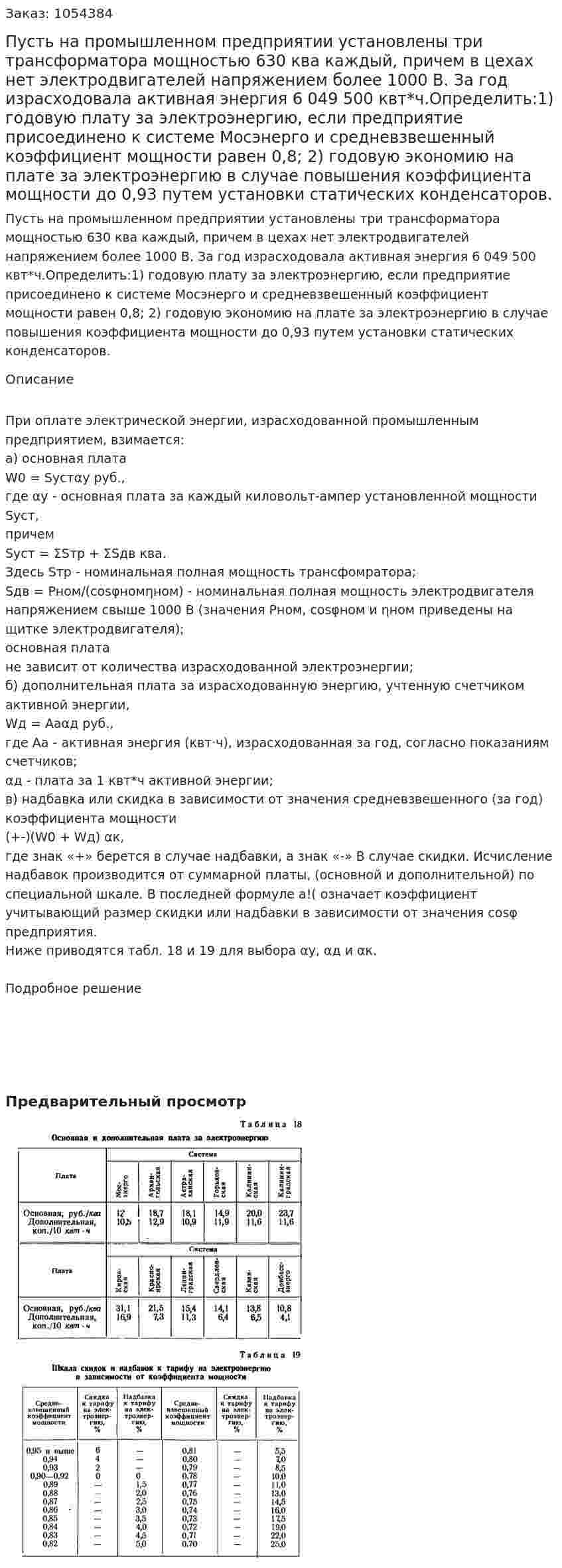 Пусть на промышленном предприятии установлены три трансформатора мощностью 630 ква каждый, причем в цехах нет электродвигателей напряжением более 1000 В. За год израсходовала активная энергия 6 049 500 квт*ч.Определить:1) годовую плату за электроэнергию, если предприятие присоединено к системе Мосэнерго и средневзвешенный коэффициент мощности равен 0,8; 2) годовую экономию на плате за электроэнергию в случае повышения коэффициента мощности до 0,93 путем установки статических конденсаторов. 
