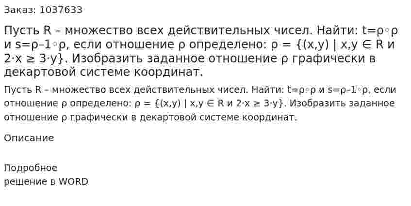 Пусть R – множество всех действительных чисел. Найти: t=ρ◦ρ и s=ρ–1◦ρ,  если отношение ρ определено: ρ = {(x,y) | x,y ∈ R и 2·x ≥ 3·y}. Изобразить заданное отношение ρ графически в декартовой системе координат.  