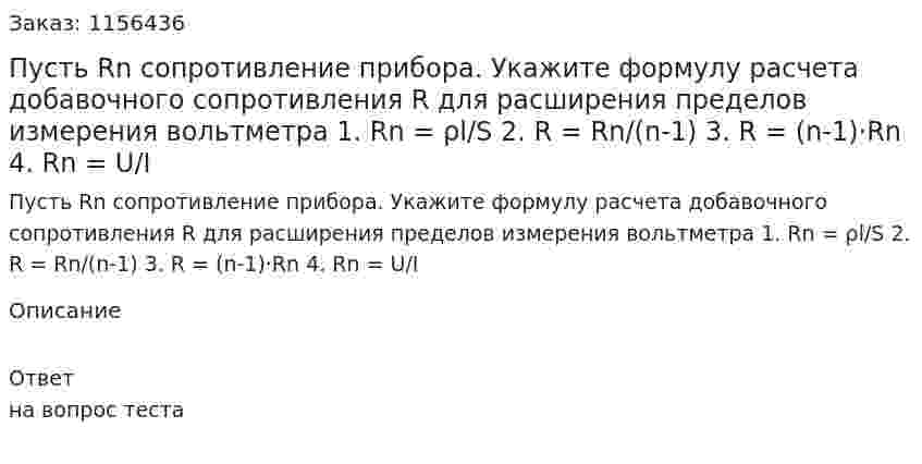 Пусть Rn сопротивление прибора. Укажите формулу расчета добавочного сопротивления R для расширения пределов измерения вольтметра 1. Rn = ρl/S 2.  R = Rn/(n-1) 3. R = (n-1)·Rn 4. Rn = U/I 