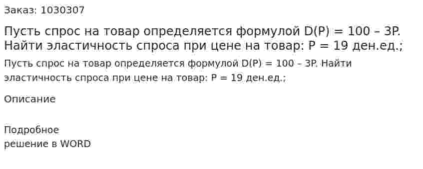 Пусть спрос на товар определяется формулой D(P) = 100 – 3P. Найти эластичность спроса при цене на товар:  P = 19 ден.ед.; 