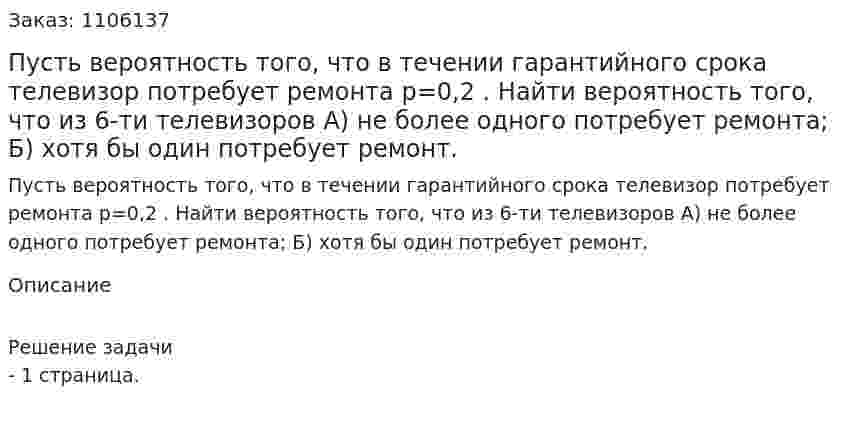 Пусть вероятность того, что в течении гарантийного срока телевизор потребует ремонта р=0,2 . Найти вероятность того, что из 6-ти телевизоров А) не более одного потребует ремонта; Б) хотя бы один потребует ремонт. 