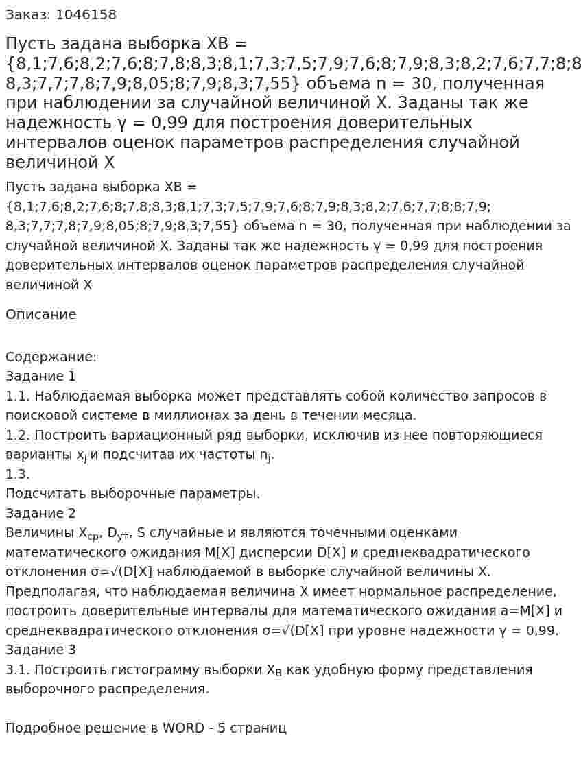 Пусть задана выборка XB = {8,1;7,6;8,2;7,6;8;7,8;8,3;8,1;7,3;7,5;7,9;7,6;8;7,9;8,3;8,2;7,6;7,7;8;8;7,9; 8,3;7,7;7,8;7,9;8,05;8;7,9;8,3;7,55}  объема n = 30, полученная при наблюдении за случайной величиной Х. Заданы так же надежность γ = 0,99 для построения доверительных интервалов оценок параметров распределения случайной величиной Х 