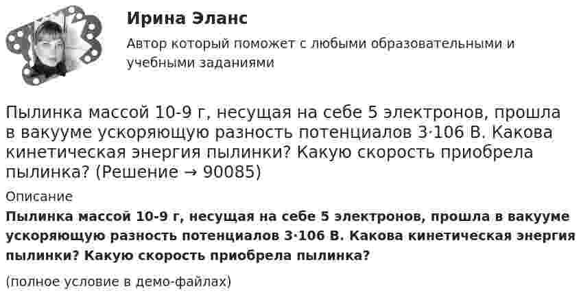    
            Описание
            Пылинка массой 10-9 г, несущая на себе 5 электронов, прошла в вакууме ускоряющую разность потенциалов 3·106 В. Какова кинетическая энергия пылинки? Какую скорость приобрела пылинка?(полное условие в демо-файлах)   
            
            
            Пылинка массой 10-8 г находится между горизонтальными пластинами, к которым приложено напряжение 5·103 В. Расстояние между пластинами 5 см. Какой заряд пылинки, если она находится в равновесии?Пылинка массой 10-9 г, несущая на себе 5 электронов, прошла в вакууме ускоряющую разность потенциалов 3·106 В. Какова кинетическая энергия пылинки? Какую скорость приобрела пылинка?Пылинка массой 200 мкг, несущая на себе заряд 40 нКл, влетела в электрическое поле в направлении силовых линий. После прохождения разности потенциалов 200 В пылинка имела скорость 10 м/с. Вычислите начальную скорость пылинки.Пылинка массой 4·10-10 кг с зарядом 10-16 Кл попадает в поле заряженного шарика, имея скорость 10 см/с, направленную к центру шарика. На какое расстояние она сможет приблизиться к шарику, заряд которого равен 10-9 Кл?Пылинка массой 8·10-15 кг удерживается в равновесии между горизонтально расположенными обкладками плоского конденсатора. Разность потенциалов между обкладками 490 В, а зазор между ними 1 см.Пылинка массой m = 10 мкг, несущая на себе заряд q = 10 нКл, влетела в электрическое поле в направлении силовых линий. После прохождения разности потенциалов U = 150 В пылинка имела скорость u = 20 м/с. Пылинка массой m = 1 пг, несущая на себе пять избыточных электронов, прошла в вакууме ускоряющую разность потенциалов 3 МВ. Найти:Пучок электронов, движущихся с классической скоростью V, падает на металлический изолированный шар, диаметром D. Какое максимальное число электронов N может накопиться на шаре?Пушка, стоящая на очень гладкой горизонтальной площадке, стреляет под углом 30° к горизонту. Масса снаряда – 20 кг, начальная скорость – 200 м/с. Какую скорость приобретает пушка при выстреле, если её масса 500 кг.Пчеловодство как распространённая отрасль сельского хозяйстваПылинка массой 100 мкг, имеющая заряд 20 нКл, влетела в электрическое поле в направлении силовых линий. После прохождения разности потенциалов 100 В пылинка имела скорость 20 м/с. Найти скорость пылинки до того, как она влетела в поле.Пылинка массой 100 мкг, несущая на себе заряд 10 нКл, влетела в электрическое поле в направлении силовых линий. После прохождения разности потенциалов 100 В пылинка получила скорость 5 м/с. Определить скорость пылинки до того, как она влетела в поле.Пылинка массой 10-12 кг, имеющая пять лишних электронов, прошла в вакууме ускоряющую разность потенциалов 3 МВ. Какую скорость при этом она приобрела?Пылинка массой 10-5 г,  несущая заряд 2·10-8 Кл, влетела в электрическое поле в направлении силовых линий. После прохождения разности потенциалов 150 В пылинка имела скорость 20 м/с. Какая скорость была у пылинки до того, как она влетела в поле?