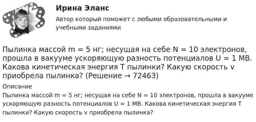      
            Описание
            Пылинка массой m = 5 нг; несущая на себе N = 10 электронов, прошла в вакууме ускоряющую разность потенциалов U = 1 MB. Какова кинетическая энергия T пылинки? Какую скорость v приобрела пылинка?   
            
            
            Пылинка массой m = 5 мг, несущая на себе N = 10 электронов, прошла в вакууме ускоряющую разность потенциалов Dj = 1 мВ. Какова кинетическая энергия пылинки? Какую скорость приобрела пылинка?Пылинка массой m = 5 нг; несущая на себе N = 10 электронов, прошла в вакууме ускоряющую разность потенциалов U = 1 MB. Какова кинетическая энергия T пылинки? Какую скорость v приобрела пылинка?Пылинка массой m = 5 нг, несущая на себе N = 10 электронов, прошла в вакууме ускоряющую разность потенциалов U = 1 МВ. Какова кинетическая энергия T пылинки? Какую скорость u приобрела пылинка?Пылинка массой m = 5 нг, несущая на себе N = 10 электронов, прошла в вакууме ускоряющую разность потенциалов U = 1 МВ. Какова кинетическая энергия T пылинки? Какую скорость V приобрела пылинка?Пылинка массой m = 5 нг, несущая на себе N = 10 электронов, прошла в вакууме ускоряющую разность потенциалов U = 1 МВ. Какова кинетическая энергия Wk пылинки? Какую скорость V приобрела пылинка?Пылинка, несущая заряд 12,2·10-9 Кл, притянулась к равномерно заряженной плоскости площадью 2 м2 с зарядом 10-5 Кл/м2. Определить, какое расстояние при этом пролетела пылинка, если работа, совершённая полем, равна 56·10-5 Дж.Пылинки, взвешенные в воздухе, имеют массу m = 10-18 г. Во сколько раз уменьшится их концентрация n при увеличении высоты на Dh = 10 м? Температура воздуха T = 300 К.Пылинка массой 10-9 г, несущая на себе 5 электронов, прошла в вакууме ускоряющую разность потенциалов 3·106 В. Какова кинетическая энергия пылинки? Какую скорость приобрела пылинка?Пылинка массой 200 мкг, несущая на себе заряд 40 нКл, влетела в электрическое поле в направлении силовых линий. После прохождения разности потенциалов 200 В пылинка имела скорость 10 м/с. Вычислите начальную скорость пылинки.Пылинка массой 4·10-10 кг с зарядом 10-16 Кл попадает в поле заряженного шарика, имея скорость 10 см/с, направленную к центру шарика. На какое расстояние она сможет приблизиться к шарику, заряд которого равен 10-9 Кл?Пылинка массой 8·10-15 кг удерживается в равновесии между горизонтально расположенными обкладками плоского конденсатора. Разность потенциалов между обкладками 490 В, а зазор между ними 1 см.Пылинка массой m = 10 мкг, несущая на себе заряд q = 10 нКл, влетела в электрическое поле в направлении силовых линий. После прохождения разности потенциалов U = 150 В пылинка имела скорость u = 20 м/с. Пылинка массой m = 1 пг, несущая на себе пять избыточных электронов, прошла в вакууме ускоряющую разность потенциалов 3 МВ. Найти:Пылинка массой m = 200 мкг, несущая на себе заряд Q = 40 нКл, влетела в электрическое поле E в направлении силовых линий поля. После прохождения разности потенциалов U = 200 В пылинка имела скорость u1 = 10 м/с.