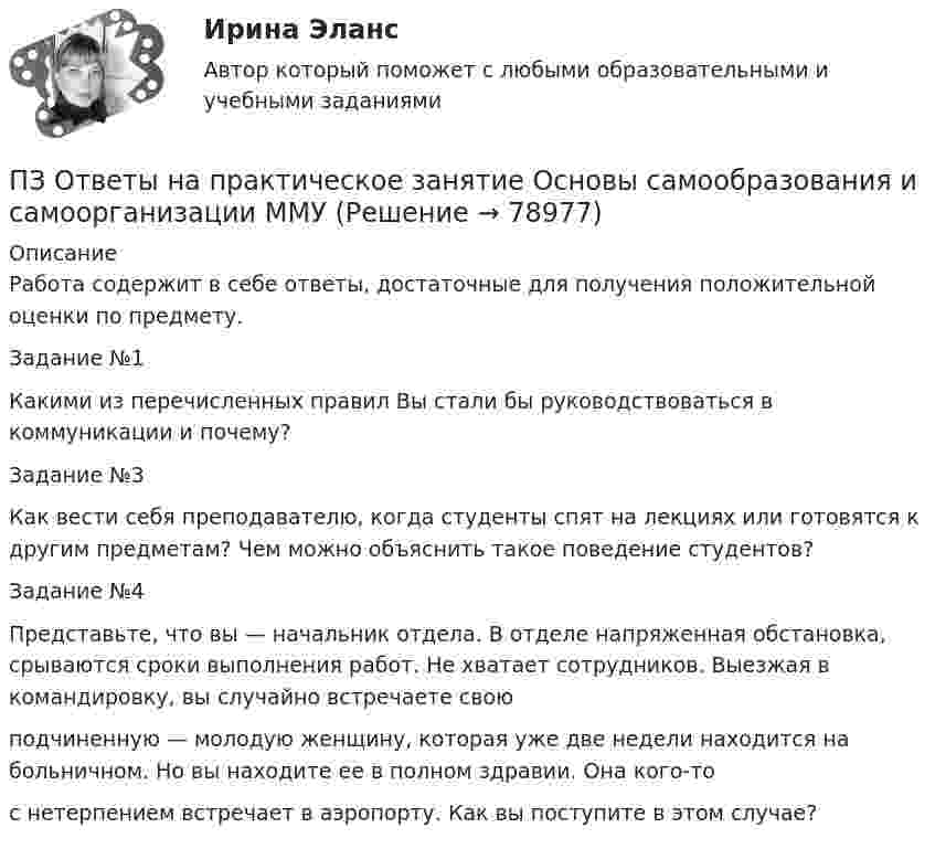      
            Описание
            Работа содержит в себе ответы, достаточные для получения положительной оценки по предмету.Задание №1Какими из перечисленных правил Вы стали бы руководствоваться в коммуникации и почему?Задание №3Как вести себя преподавателю, когда студенты спят на лекциях или готовятся к другим предметам? Чем можно объяснить такое поведение студентов?Задание №4Представьте, что вы — начальник отдела. В отделе напряженная обстановка, срываются сроки выполнения работ. Не хватает сотрудников. Выезжая в командировку, вы случайно встречаете своюподчиненную — молодую женщину, которая уже две недели находится на больничном. Но вы находите ее в полном здравии. Она кого-тос нетерпением встречает в аэропорту. Как вы поступите в этом случае?   
            
            
            ПЗ Ответы на практическое занятие  ОСНОВЫ ДЕЛОПРОИЗВОДСТВА И ДОКУМЕНТООБОРОТ ММУПЗ Ответы на практическое занятие Основы самообразования и самоорганизации ММУПЗ Ответы на практическое занятие  Правоведение  ММУПЗ Ответы на практическое занятие ПредпринимательствоПЗ Ответы на практическое занятие Производственный менеджмент ММУПЗ Ответы на практическое занятие  ПРОТИВОДЕЙСТВИЕ КОРРУПЦИИ В ОРГАНАХ ЗАКОНОДАТЕЛЬНОЙ И ИСПОЛНИТЕЛЬНОЙ ВЛАСТИ ПЗ Ответы на практическое занятие Психология управления ММУПЗ Ответы на практическое занятие Микроэкономика ММУПЗ Ответы на практическое занятие   ММУПЗ Ответы на практическое занятие   ММУПЗ Ответы на практическое занятие Моделирование экономических процессов ММУПЗ Ответы на практическое занятиеНАЛОГИ И НАЛОГООБЛОЖЕНИЕ ММУПЗ Ответы на практическое занятие   ОРГАНИЗАЦИОННОЕ ПОВЕДЕНИЕ ММУПЗ Ответы на практическое занятие  Организационное проектирование ММУ