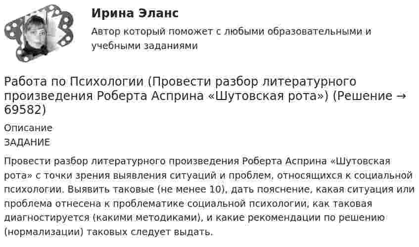      
            Описание
            ЗАДАНИЕПровести разбор литературного произведения Роберта Асприна «Шутовская рота» с точки зрения выявления ситуаций и проблем, относящихся к социальной психологии. Выявить таковые (не менее 10), дать пояснение, какая ситуация или проблема отнесена к проблематике социальной психологии, как таковая диагностируется (какими методиками), и какие рекомендации по решению (нормализации) таковых следует выдать.   
            
            
            Работа по прокурорской деятельностиРабота по Психологии (Провести разбор литературного произведения Роберта Асприна «Шутовская рота»)Работа по русскому языкуработа по экономике предприятияРабота расширения некоторого двухатомного идеального газа составляет A = 2 кДж. Найти количество подведенной к газу теплоты, если процесс протекал:  а) изотермически;  б) изобарно.Работа расширения некоторого двухатомного идеального газа составляет A = 2 кДж. Определить количество подведенной к газу теплоты, если процесс протекал:  1) изотермически;  2) изобарно.Работа с документами образовательного учреждения (школа)Работа и задачиРабота изотермического расширения массы 10 г некоторого газа от объёма V1 до V2 = 2·V1 оказалась равной 575 Дж. Найти среднюю квадратичную скорость молекул газа при этой температуре.Работа менеджера по повышению заинтересованности сотрудников в оптимальных результатов предприятияРабота менеджера по повышению своей деловой квалификацииРабота над маркетинговым исследованием начинается …работа по инвистициямРабота по Истории