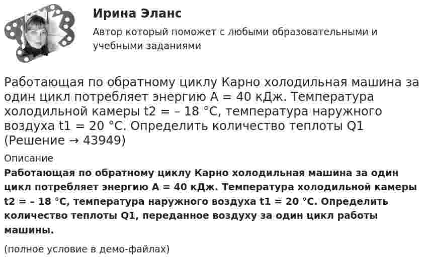     
            Описание
            Работающая по обратному циклу Карно холодильная машина за один цикл потребляет энергию A = 40 кДж. Температура холодильной камеры t2 = – 18 °C, температура наружного воздуха t1 = 20 °C. Определить количество теплоты Q1, переданное воздуху за один цикл работы машины.(полное условие в демо-файлах)  
            
            
            Работающая в помещении животноводческого комплекса электродойка создаёт уровень шума в 75 дБ. Определить уровень шума, когда в помещении будут включены сразу 3 таких установки.Работающая по обратному циклу Карно холодильная машина за один цикл потребляет энергию A = 40 кДж. Температура холодильной камеры t2 = – 18 °C, температура наружного воздуха t1 = 20 °C. Определить количество теплоты Q1Работник банка, принимающий решения о выдаче банковского кредита, принимает положительное решение о выдаче кредита в отношении своего родственника. Присутствует ли здесь конфликт интересов? Если да, то как его можно разрешить?Работники, обладающие исключительными способностями, обычно получают…   только удерживающий доход  доход выше, чем удерживающий доход  экономическую рентуРаботники, обладающие исключительными способностями, обычно получают…   только удерживающий доход  доход выше, чем удерживающий доход  экономическую рентуРаботник организации А выполняет по совместительству иную работу в организации Б, являющейся дочерним предприятием организации А. При этом трудовые обязанности работника в организации А связаны с осуществлением контрольных полномочий в отношенииРаботник организации А, занимающейся разведкой и добычей полезных ископаемых, сообщает о заинтересованности организации А в приобретении земельных участков владельцу этих участков, который является его другом. Какие действия может предпринятьРабота содержит точечные указания на изменения в Уставе пермского края, по пунктам. Все подробно описано. Изменения направлены на соблюдение этнических интересов коми-пермяцкого народа.РАБОТА СО СПИСКОМ И ТЕКСТОМ НАЙДЕННЫХ ДОКУМЕНТОВ.  СПРАВОЧНАЯ ИНФОРМАЦИЯ. РАБОТА С ПАПКАМИ  В СПС «КОНСУЛЬТАНТ ПЛЮС»Работа со стандартной библиотекой C++Работа состоит из двух заданий, условия которых представлены в демо-файлах. Оглавление Введение 3 Задание 1 4 Задание 2 6 Заключение 11 Список использованной литературы 12 Список литературыРабота с простейшей базой данных в ExcelРабота с психологической травмой в индивидуальном и семейном консультировании (тест из 40 вопросов)Работа с текстом Great Britain