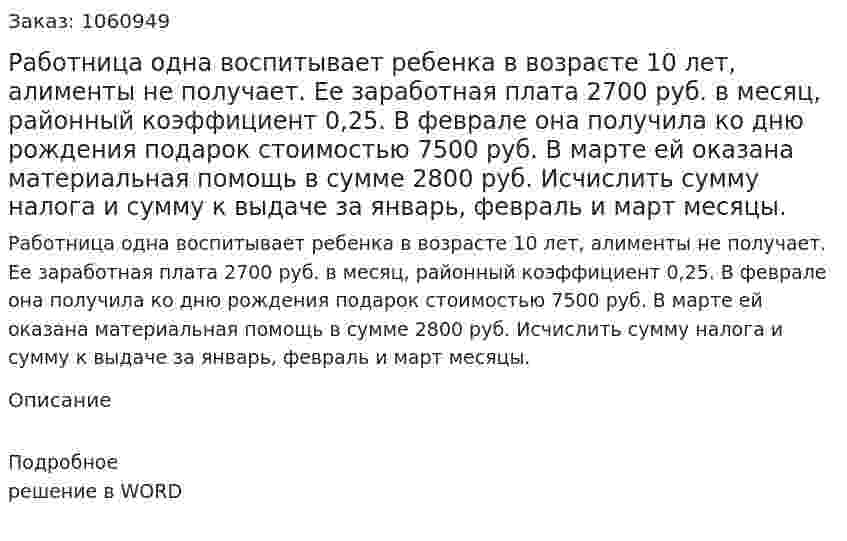 Работница одна воспитывает ребенка в возрасте 10 лет, алименты не получает. Ее заработная плата 2700 руб. в месяц, районный коэффициент 0,25. В феврале она получила ко дню рождения подарок стоимостью 7500 руб. В марте ей оказана материальная помощь в сумме 2800 руб. Исчислить сумму налога и сумму к выдаче за январь, февраль и март месяцы. 