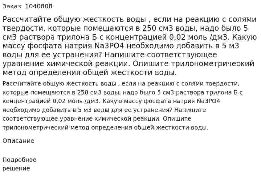 Раcсчитайте общую жесткость воды , если на реакцию с солями твердости, которые помещаются в 250 см3 воды, надо было 5 см3 раствора трилона Б с концентрацией 0,02 моль /дм3. Какую массу фосфата натрия Na3PO4 необходимо добавить в 5 м3 воды для ее устранения? Напишите соответствующее уравнение химической реакции. Опишите трилонометрический метод определения общей жесткости воды. 