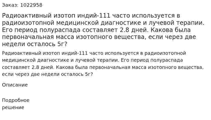 Радиоактивный изотоп индий-111 часто используется в радиоизотопной медицинской диагностике и лучевой терапии. Его период полураспада составляет 2.8 дней. Какова была первоначальная масса изотопного вещества, если через две недели осталось 5г? 