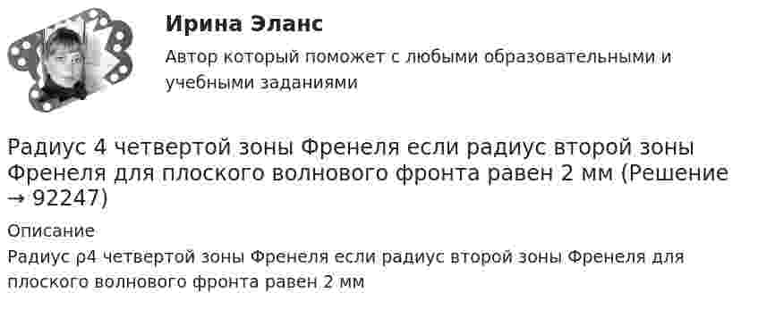      
            Описание
            Радиус ρ4 четвертой зоны Френеля если радиус второй зоны Френеля для плоского волнового фронта равен 2 мм   
            
            
            Радиопередатчик искусственного спутника Земли работает на частоте 20 МГц. Какова длина волны передатчика?Радиус 4 четвертой зоны Френеля если радиус второй зоны Френеля для плоского волнового фронта равен 2 ммРадиус-вектор материальной точки изменяется со временем по закону r = 4t2 i + 3t j + 2 k. 	Определите: 1) скорость u; 2) ускорение a; 3) модуль скорости в момент времени t = 2 с.Радиус-вектор материальной точки изменяется со временем по закону r = 4t2 i + 3t j + 2 k. 	Определите: 1) скорость V; 2) ускорение a; 3) модуль скорости в момент времени t = 2 с.Радиус-вектор материальной точки изменяется со временем по закону r = 4t i – (10t2 – 4) j. Найдите уравнение траектории движения точки. Определите перемещение и модуль перемещения материальной точки за промежуток времени от t1 = 2 c до t2 = 5 c.Радиус – вектор материальной точки изменяется со временем по закону: r(t) = 4t^2*i + 3tj + 2k. Определите: а) скорость v ; б) ускорение a в момент времени t = 2 c.Радиус-вектор материальной точки изменяется со временем по закону r(t) = A (i coswt + j sinwt), где А = 0,5 м, w = 5 рад/с. Начертить траекторию точки. Определить модуль скорости |u| и модуль нормального ускорения |an|.Равнодействующая гидростатического давления на цилиндрическую боковую поверхность равнаРавную пропускную способность разных рабочих мест одного процесса, пропорциональное обеспечение рабочих мест информацией, материальными ресурсами, кадрами обеспечивает такой принцип организации производственного процесса, как принцип ...Радиальной сетью называют сеть, целиком состоящую из: Выберите один ответ: a.радиальных и магистральных линий b.магистральных линий c.радиальных линийРадиоактивный изотоп плутония Pu претерпевает один альфа-распад, в результате чего получается новый атом, масса ядра которого Мя=390,29983*10^-27 кг = 235,04392 а.е.м. Для образовавшегося элемента рассчитать удельную энергию связи ядра. Радиоизотоп А1 с постоянной распада л1 превращается в радиоизотоп А2 с постоянной распада л2. Считая, что в начальный момент препарат только ядра изотопа А1, найти: 1) закон накопления радиоизотопа А2 со временем; 2) промежуток времени, через которыйРадиолокатор может обнаружить цель, находящуюся на расстоянии от 100 м до 100 км. Определите длительность посылаемых импульсов и частоту их следования.Радиолокатор обнаружил в море подводную лодку, отражённый сигнал от которой дошёл до него за t = 36 мкс. Учитывая, что диэлектрическая проницаемость воды e = 81, определите расстояние от локатора до подводной лодки.