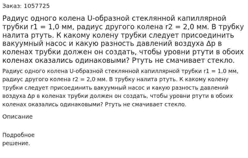 Радиус одного колена U-образной стеклянной капиллярной трубки r1 = 1,0 мм, радиус другого колена r2 = 2,0 мм. В трубку налита ртуть. К какому колену трубки следует присоединить вакуумный насос и какую разность давлений воздуха ∆р в коленах трубки должен он создать, чтобы уровни ртути в обоих коленах оказались одинаковыми? Ртуть не смачивает стекло.  