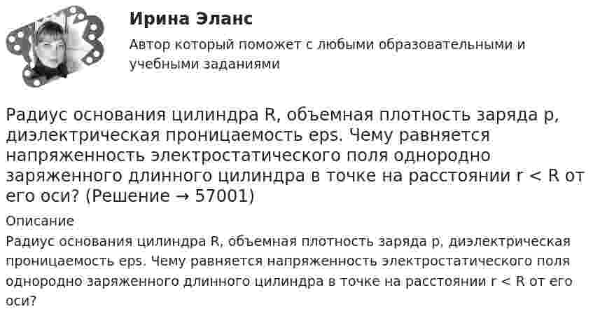     
            Описание
            Радиус основания цилиндра R, объемная плотность заряда p, диэлектрическая проницаемость eps. Чему равняется напряженность электростатического поля однородно заряженного длинного цилиндра в точке на расстоянии r < R от его оси?   
            
            
            Радиус орбиты электрона в атоме водорода 0,5∙10-10 м. Найти напряжённость поля ядра в точках орбиты электрона.Радиус основания цилиндра R, объемная плотность заряда p, диэлектрическая проницаемость eps. Чему равняется напряженность электростатического поля однородно заряженного длинного цилиндра в точке на расстоянии r < R от его оси?Радиусы кривизны поверхностей двояковыпуклой линзы одинаковы и равны 20 см. Показатель преломления стекла, из которого сделана линза, равен 1,5. Фокусное расстояние линзы равно…Радуйся, Петр, ибо дана тебе была от Бога сила убить летающего …. (1) змея! Радуйся, Феврония, ибо в женской голове твоей мудрость … (2) мужей заключалась! Разбирательство дел о банкротстве практические работыРазбой окончен с момента …Разбор задачи по уголовному праву с заполнением таблицыРадиус-вектор частицы изменяется со временем по закону:  r = 3t2 i + 2t j + 1 k (м).  Найти:  а) скорость u и ускорение a частицы;Радиус-векторы частицы r1 = 1ex + 2ey  и  r2 = 2ex – 3ey. 	Одна из сил F = 3ex + 4ey. Найти работу силы F. Все данные в СИ.Радиус второго темного кольца Ньютона в отраженном свете 0,4 мм. Определить радиус кривизны плоско-выпуклой линзы, взятой для опыта, если она освещается монохроматическим светом с длиной волны 0,64 мкм.Радиус кривизны вогнутого зеркала R = 20 см. На расстоянии a1 = 30 см от зеркала поставлен предмет высотой y1 = 1 см. Найти положение a2 и высоту у2 изображения. Радиус кривизны выпуклого зеркала равен R = 50см. Предмет высотой h = 15см находится на расстоянии, равно a = 1м от зеркала. Определить расстояние от зеркала до изображения b и его высоту H. Ответ дать в метрахРадиус кривизны плосковыпуклой линзы 12,1 м. Диаметр второго светлого  кольца Ньютона в отраженном свете равен 6,6 мм. Найти длину волны  падающего света, если он падает нормально. Ответ выразить в нм.Радиус Луны RЛ = 1,74·106 м, средняя плотность rЛ = 3,3·103 кг/м3. Определить ускорение gЛ свободного падения на поверхности Луны.