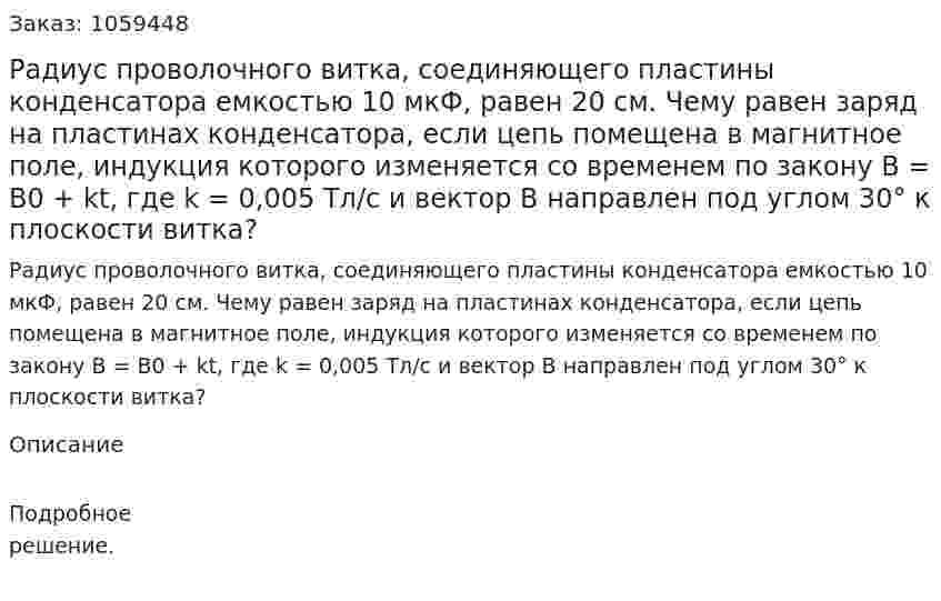 Радиус проволочного витка, соединяющего пластины конденсатора емкостью 10 мкФ, равен 20 см. Чему равен заряд на пластинах конденсатора, если цепь помещена в магнитное поле, индукция которого изменяется со временем по закону В = В0 + kt, где k = 0,005 Тл/с и вектор В направлен под углом 30° к плоскости витка? 
