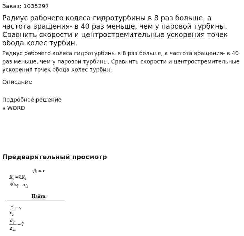 Радиус рабочего колеса гидротурбины в 8 раз больше, а частота вращения- в 40 раз меньше, чем у паровой турбины. Сравнить скорости и центростремительные ускорения точек обода колес турбин. 