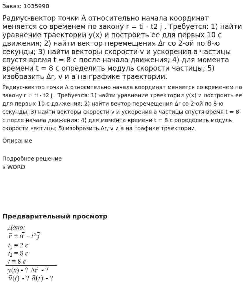 Радиус-вектор точки A относительно начала координат меняется со временем по закону r = ti - t2 j . Требуется: 1) найти уравнение траектории y(x) и построить ее для первых 10 с движения; 2) найти вектор перемещения Δr со 2-ой по 8-ю секунды; 3) найти векторы скорости v и ускорения a частицы спустя время t = 8 c после начала движения; 4) для момента времени t = 8 c определить модуль скорости частицы; 5) изобразить Δr, v и a на графике траектории. 