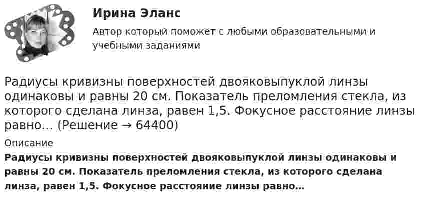      
            Описание
            Радиусы кривизны поверхностей двояковыпуклой линзы одинаковы и равны 20 см. Показатель преломления стекла, из которого сделана линза, равен 1,5. Фокусное расстояние линзы равно…   
            
            
            Радиус основания цилиндра R, объемная плотность заряда p, диэлектрическая проницаемость eps. Чему равняется напряженность электростатического поля однородно заряженного длинного цилиндра в точке на расстоянии r < R от его оси?Радиусы кривизны поверхностей двояковыпуклой линзы одинаковы и равны 20 см. Показатель преломления стекла, из которого сделана линза, равен 1,5. Фокусное расстояние линзы равно…Радуйся, Петр, ибо дана тебе была от Бога сила убить летающего …. (1) змея! Радуйся, Феврония, ибо в женской голове твоей мудрость … (2) мужей заключалась! Разбирательство дел о банкротстве практические работыРазбой окончен с момента …Разбор задачи по уголовному праву с заполнением таблицыРазбор кейс-ситуации и выработка последовательности управленческих действийРадиус-векторы частицы r1 = 1ex + 2ey  и  r2 = 2ex – 3ey. 	Одна из сил F = 3ex + 4ey. Найти работу силы F. Все данные в СИ.Радиус второго темного кольца Ньютона в отраженном свете 0,4 мм. Определить радиус кривизны плоско-выпуклой линзы, взятой для опыта, если она освещается монохроматическим светом с длиной волны 0,64 мкм.Радиус кривизны вогнутого зеркала R = 20 см. На расстоянии a1 = 30 см от зеркала поставлен предмет высотой y1 = 1 см. Найти положение a2 и высоту у2 изображения. Радиус кривизны выпуклого зеркала равен R = 50см. Предмет высотой h = 15см находится на расстоянии, равно a = 1м от зеркала. Определить расстояние от зеркала до изображения b и его высоту H. Ответ дать в метрахРадиус кривизны плосковыпуклой линзы 12,1 м. Диаметр второго светлого  кольца Ньютона в отраженном свете равен 6,6 мм. Найти длину волны  падающего света, если он падает нормально. Ответ выразить в нм.Радиус Луны RЛ = 1,74·106 м, средняя плотность rЛ = 3,3·103 кг/м3. Определить ускорение gЛ свободного падения на поверхности Луны.Радиус Марса равен R = 3,4 Мм, масса M = 6,4·1023 кг. Определить напряжённость гравитационного поля на поверхности Марса.