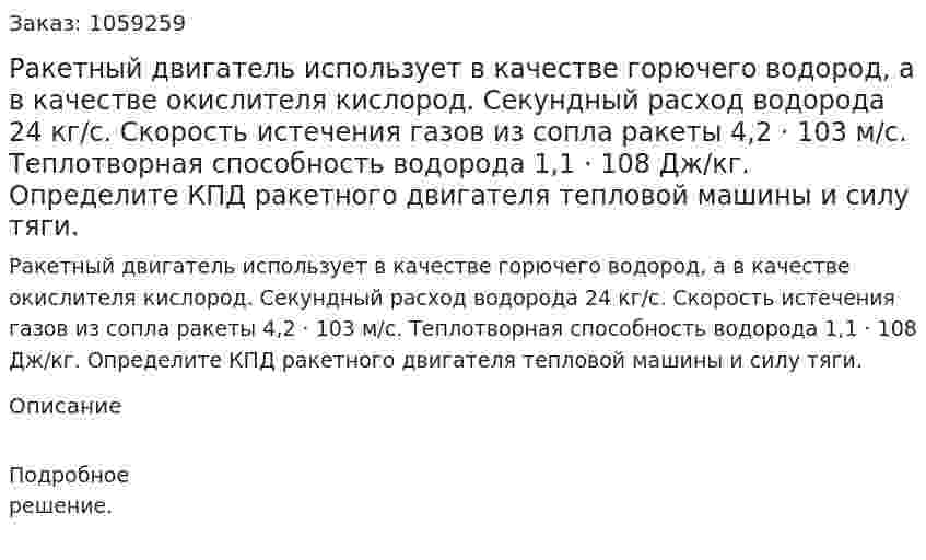 Ракетный двигатель использует в качестве горючего водород, а в качестве окислителя кислород. Секундный расход водорода 24 кг/с. Скорость истечения газов из сопла ракеты 4,2 · 103 м/с. Теплотворная способность водорода 1,1 · 108 Дж/кг. Определите КПД ракетного двигателя тепловой машины и силу тяги. 