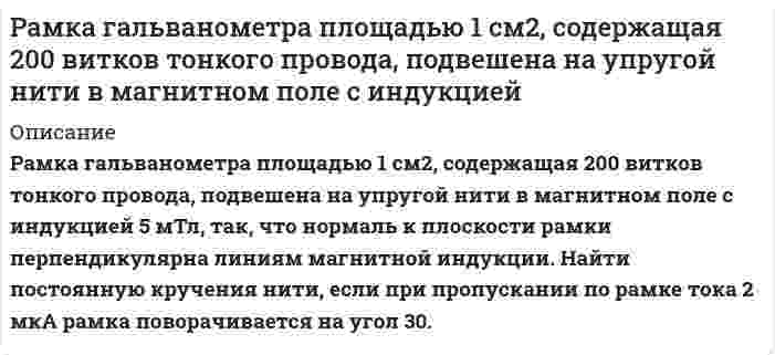      
          Описание
          Рамка, имеющая форму равностороннего треугольника, помещена в однородное магнитное поле с напряженностью H=64 кА/м. Нормаль к рамке составляет с направлением магнитного поля угол α=30°. Определить длину стороны рамки a, если известно, что среднее значение эдс индукции, возникающей в рамке при выключении поля в течение времени ∆t=0,03 с, равно 〈ε〉=10 мВ.  
            
            
            Рамка, имеющая форму равностороннего треугольника, помещена в однородное магнитное поле с напряженноРамка с током 10 А, помещенная в однородное магнитное поле с индукциейРамка с током 10 А, помещенная в однородное магнитное поле с индукцией. 2Рамка с током 10 А, помещенная в однородное магнитное поле с индукцией. 3Раскаленная металлическая поверхность S = 10 см2 излучает в 1 мин 4∙104 Дж. Температура поверхности равна 2500°К. Найти: 1) каково было бы излучение этой поверхности, если бы она была абсолютно черной 2) каково отношение энергетических светимостейРаскройте особенности исполнения содержащегося в исполнительном документе требования о выселении и выселении должника, об освобождении нежилого помещения, земельного участка, о сносе строения, здания или сооружения либо их отдельных конструкцийРассмотрите вопрос «Неравенство, показатели распределения доходов». Постройте кривую Лоренца для экономики. Решите задачу: Площадь доступного земельного участка - 320 га. Разберите самостоятельно модель круговых потоков с государственным вмешательством в открытой экономике?Разность потенциалов между водородным и насыщенным каломельным электродами, погруженными в кислый раствор, составляет 0,435 В при Т = 298,15 К. Определите рН раствора.Разность потенциалов между пластинами плоского конденсатора 280 В. Поверхностная плотность заряда на пластинах Разность фаз колебаний двух точек M и P, расположенных на расстоянии 50 м друг от друга, равна π/4 рад. Найти смещение точки M в зависимости от времени, если скорость распространения волны 300 м/с, а расстояние от точки M до источника 20 мразработать экспертную систему, оценивающую по методу анализа иерархий альтернативы решения задачи.Разработка локального классификатораРазработка системы передачи аналоговых величин с использованием дискретных сигналов